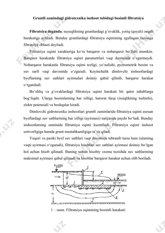 va pastki byef suv sathlari vaqt davomida tebranib tursa ham (ularning vaqti ayirmasi o‘zgaradi), filtratsiya hisoblari suv sathlari ayirmasi doimiy bo‘lgan hol uchun hisob qilinadi. buning uchun hisobiy sxema tuzishda suv sathlarining maksimal ayirmasi qabul qilinadi va hisoblar barqaror harakat uchun olib boriladi. 1 – rasm. filtratsiya oqimining bosimli harakati: 1 – ponur; 2- suv urilma; 3 – risberma; 4 – tovoni; 5 – zatvor; 6 – flyutbetga ta’sir qiluvchi filtratsiya bosimi; 7 – suv o‘tkazmaydigan qatlam. suv dimlovchi inshootlar zaminlarida va inshoot o‘zida filtratsiya oqimi bosimli hamda bosimsiz harakat qiladi. ularning tavsifi grunt suvlarning joylashish holatiga bog‘liq, agar filtratsiya oqimlari inshoot flyutbeti (inshoot suv o‘tkazmaydigan elementlari) bilan grunt suvlari orasida siqilgan holda harakat qilsa bosimli harakat kuzatiladi (1- rasm). bunday oqim inshootning tovon qismlariga gidrodinamik (filtratsion) bosim bilan ta’sir qiladi. inshoot zaminidagi gruntlarning tavsifi gidrotexnika inshootlari zamini qoyali va qoyamas gruntlardan tashkil topgan bo‘lishi mumkin. filtratsiya hisoblarida gruntlarning asosiy …
