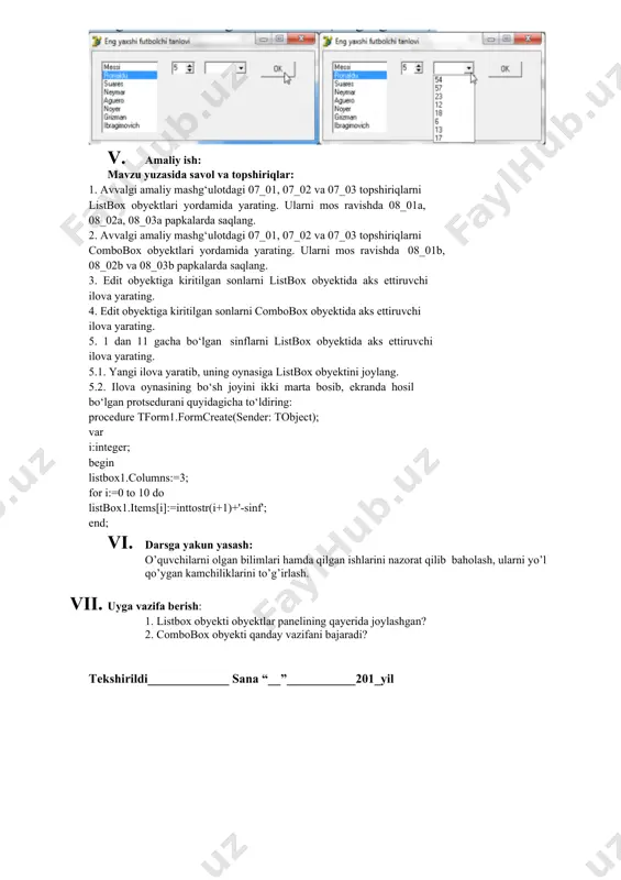mbobox1.items[i]:=inttostr(j+spinedit1.value); end; end; protseduraning birinchi, uchinchi va o‘ninchi satrlari oynada borligini unutmang. ikkinchi satrda ikkita yangi o‘zgaruvchi yaratiladi. to‘rtinchi satrida ulardan birinchisi: i ga tanlangan futbolchining ro‘yxatdagi raqami beriladi. beshinchi satrda bu raqamning nomanfiyligi tekshiriladi (aks holda futbolchi tanlanmagan bo‘ladi). yettinchi satrda ikkinchi o‘zgaruvchi: j ga combobox1 ro‘yxatining i-satridagi son (dastlab u 0 ga teng) beriladi. sakkizinchi qatorda bu songa spinedit1 da son (futbolchiga berilgan baho) qo‘shiladi va u matn satriga aylantirilib, combobox1 ro‘yxatining i-satriga yozib qo‘yiladi. natijada combobox1 dagi ro‘yxatda har bir futbolchi to‘plagan ballar yig‘ilib boradi. uni bu obyektning o‘ng tomonidagi uchburchak ko‘rinishida tugmani bosib xohlagan paytimizda ko‘rishimiz mumkin. ilovani f9 tugmasini bosib ishga tushiramiz. unda birinchi ro‘yxatdan futbolchini tanlab, ikkinchi maydonchada unga berilgan bahoni tanlaymiz va ok tugmasini bosamiz (chapdagi rasm). bir necha marta futbolchilarga ovoz berib, natijani ko‘rish uchun uchinchi maydonchaning o‘ng tomonidagi uchburchak tugmani bosamiz (o‘ngdagi rasm). 1. amaliy ish: mavzu yuzasida savol va topshiriqlar: …