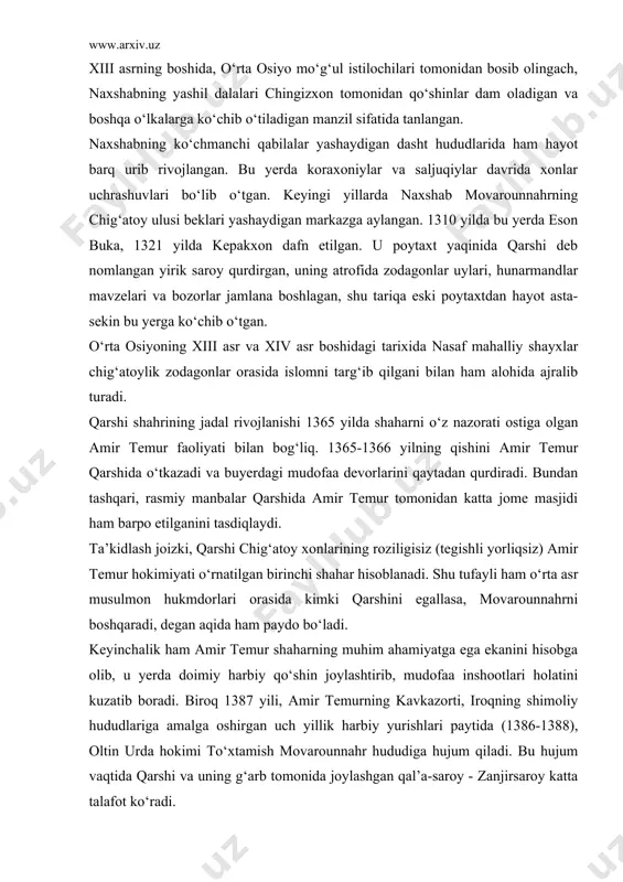 asida kimki qarshini egallasa, movarounnahrni boshqaradi, degan aqida ham paydo bo‘ladi. keyinchalik ham amir temur shaharning muhim ahamiyatga ega ekanini hisobga olib, u yerda doimiy harbiy qo‘shin joylashtirib, mudofaa inshootlari holatini kuzatib boradi. biroq 1387 yili, amir temurning kavkazorti, iroqning shimoliy hududlariga amalga oshirgan uch yillik harbiy yurishlari paytida (1386-1388), oltin urda hokimi to‘xtamish movarounnahr hududiga hujum qiladi. bu hujum vaqtida qarshi va uning g‘arb tomonida joylashgan qal’a-saroy - zanjirsaroy katta talafot ko‘radi. amir temur va temuriylar davrida qarshi qashkadaryo vohasnning yirik savdo va hunarmandlik markaziga aylanadi. 1499 yili shayboniyxon movarounnahrga bostirib kiradi va buxoroni, so‘ngra samarqandni qo‘lga kiritadi. 1500 yilning qishida shayboniyxon o‘z qo‘shini bilan qarshiga yurish qiladi, lekin uni qo‘lga kirita olmaydi. shu yilning yozida esa ikki oylik qamaldan so‘ng shahar taslim bo‘ladi. shayboniyxon bobur bilan samarqand uchun bo‘lgan jangdagi g‘alabasidan keyingina qarshida mustahkam o‘rnashib oladi. shayboniyxonning o‘limidan so‘ng (1510) movarounnahrning asosiy shahri hisoblaigan samarqandni bobur uchinchi marta …