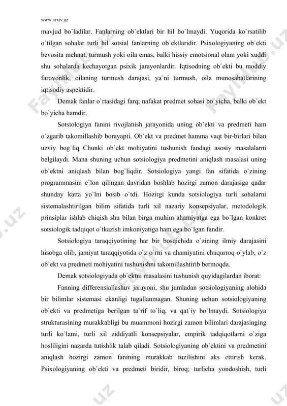 `ekt va predmeti mohiyatini tushunishni takomillashtirib bermoqda. demak sotsiologiyada ob`ektni masalasini tushunish quyidagilardan iborat: fanning differensiallashuv jarayoni, shu jumladan sotsiologiyaning alohida bir bilimlar sistemasi ekanligi tugallanmagan. shuning uchun sotsiologiyaning ob`ekti va predmetiga berilgan ta`rif to`liq, va qat`iy bo`lmaydi. sotsiologiya strukturasining murakkabligi bu muammoni hozirgi zamon bilimlari darajasinging turli ko`lami, turli xil ziddiyatli konsepsiyalar, empirik tadqiqotlarni o`ziga hosliligini nazarda tutishlik talab qiladi. sotsiologiyaning ob`ektini va predmetini aniqlash hozirgi zamon fanining murakkab tuzilishini aks ettirish kerak. psixologiyaning ob`ekti va predmeti biridir, biroq; turlicha yondoshish, turli aspektda analiz qilish bilan farq qilinadi. yuqorida aytganimiz kabi sotsiologiyada eng umumiy tadqiqot makro va mikro sotsiologiya nuqtai nazaridandir. siyosat sotsiologiyasi huquq sotsiologiyasi va boshqalar fanlarninng rivojlanish jarayonida o`ziga xos ob`ekt va predmet talab qilinadi. mana shu ma`noda sotsiolognyaning o`ziga xos fan sifatida boshqa ijtimoiy fanlar sohasida tutgan o`rni aniqlanadi. sotsiologiyaning ob`ekti va predmetini qo`lash ilmiy-nazariy ahamiyatgagina ega bo`lmasdan, balki bilish ahamiyatga ham egadir. bu masalani hal …
