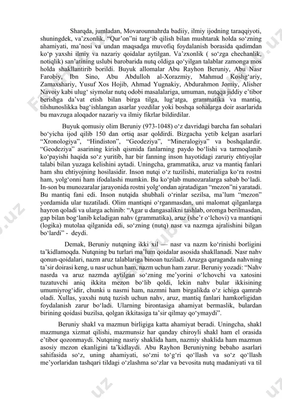 dgorlikda kishining, ayniqsa, dushmanning shirin tiliga ishonib aldanish kerakmasligi ham aytiladi: chuchuk so‘ziga, yumshoq qilig‘iga aldanib, ko‘p, turk buduni, o‘lding. demak, bizning ajdodlarimiz vi-vii asrlardayoq shirin, yoqimli tilni ulug‘lagan, yolg‘on va qo‘pol tilni qoralagan. sharqda, jumladan, movarounnahrda badiiy, ilmiy ijodning taraqqiyoti, shuningdek, va’zxonlik, “qur’on”ni targ‘ib qilish bilan mushtarak holda so‘zning ahamiyati, ma’nosi va undan maqsadga muvofiq foydalanish borasida qadimdan ko‘p yaxshi ilmiy va nazariy qoidalar aytilgan. va’zxonlik ( so‘zga chechanlik, notiqlik) san’atining uslubi barobarida nutq oldiga qo‘yilgan talablar zamonga mos holda shakllantirib borildi. buyuk allomalar abu rayhon beruniy, abu nasr farobiy, ibn sino, abu abdulloh al-xorazmiy, mahmud koshg‘ariy, zamaxshariy, yusuf xos hojib, ahmad yugnakiy, abdurahmon jomiy, alisher navoiy kabi ulug‘ siymolar nutq odobi masalalariga, umuman, nutqqa jiddiy e’tibor berishga da’vat etish bilan birga tilga, lug‘atga, grammatika va mantiq, tilshunoslikka bag‘ishlangan asarlar yozdilar yoki boshqa sohalarga doir asarlarida bu mavzuga aloqador nazariy va ilmiy fikrlar bildirdilar. buyuk qomusiy olim beruniy (973-1048) …