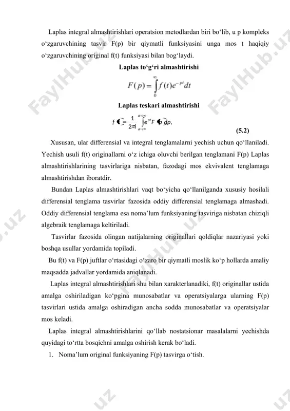 i. 4. olingan f(p) tasvirning f(t) original ga o‘tiladi. bu izlanayotgan funksiya bo‘ladi. masalalar shu usulda yechiladi. asosiy matematik qiyinchilik oxirgi bosqichda, ya’ni topilgan f(p) tasvir ifodalaridan originalga o’tishdir. original o‘tishni bir necha xil usulda amalga oshirish mumkin. a) sonli usullar yordamida v) qoldiqlar nazariyasi yordamida g) qatorga yoyish usuli yordamida. aytaylik, 0 ≤ ∞ yarim o‘qida har qanday chekli [a,b] oraliqda o‘zining absolyut qiymatlari bilan integrallanuvchi f(t) funksiya berilangan bo‘lsin. kompleks parametr kiritamiz va f(t) funksiyaning laplas integral almashtirishini (5.3) agar p parametrning qiymati uchun integral yaqinlashuvchi bo‘lsa, f(t) funksiyaga laplas integral almashtirishni qo‘llash mumkin. f(t) funksiyaga original deyiladi, agar u quyidagi xossalarga ega bo‘lsa: 1. f(t) funksiya 0 ≤ t 0 bo‘lganda f(λ t) ning tasviri 3.quvvat spektri integralning tasviri. bo‘lsa, u holda (5.11) 4. tnf(t) funksiyaning tasviri. (5.12) tasvirni integrallash teorema:agar integral yaqinlashuvchi bo’lsa, u holda funksiyaning tasviri bo’ladi, ya'ni tasvirni integrallsh bu originalni t ga bo’lish …