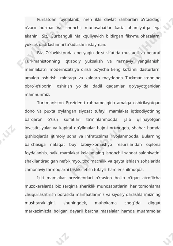 moligida amalga oshirilayotgan dono va puxta o‘ylangan siyosat tufayli mamlakat iqtisodiyotining barqaror o‘sish sur’atlari ta’minlanmoqda, jalb qilinayotgan investitsiyalar va kapital qo‘yilmalar hajmi ortmoqda, shahar hamda qishloqlarda ijtimoiy soha va infratuzilma rivojlanmoqda. bularning barchasiga nafaqat boy tabiiy-xomashyo resurslaridan oqilona foydalanish, balki mamlakat kelajagining ishonchli sanoat salohiyatini shakllantiradigan neft-kimyo, to‘qimachilik va qayta ishlash sohalarida zamonaviy tarmoqlarni tashkil etish tufayli ham erishilmoqda. ikki mamlakat prezidentlari o‘rtasida bo‘lib o‘tgan atroflicha muzokaralarda biz serqirra sheriklik munosabatlarini har tomonlama chuqurlashtirish borasida manfaatlarimiz va siyosiy qarashlarimizning mushtarakligini, shuningdek, muhokama chog‘ida diqqat markazimizda bo‘lgan deyarli barcha masalalar hamda muammolar yuzasidan pozitsiyalarimiz va yondashuvlarimiz o‘xshash va yaqinligini yana bir karra tasdiqladik. o‘zbekiston betaraf turkmanistonning puxta o‘ylangan, og‘ir-vazmin tashqi siyosat yo‘lini, mintaqaviy va xalqaro xavfsizlik tizimini mustahkamlash, mintaqada savdo hamda iqtisodiy aloqalarni kengaytirish, transport-kommunikatsiya yo‘laklari va energetika yo‘nalishlarini rivojlantirishga doir xolis yondashuvlari hamda asosli tashabbuslarini izchil qo‘llab-quvvatlaydi. muzokaralar chog‘ida terrorizm, ekstremizm, narkotrafik va uyushgan jinoyatchilikka qarshi birgalikda kurashish hamda choralar …