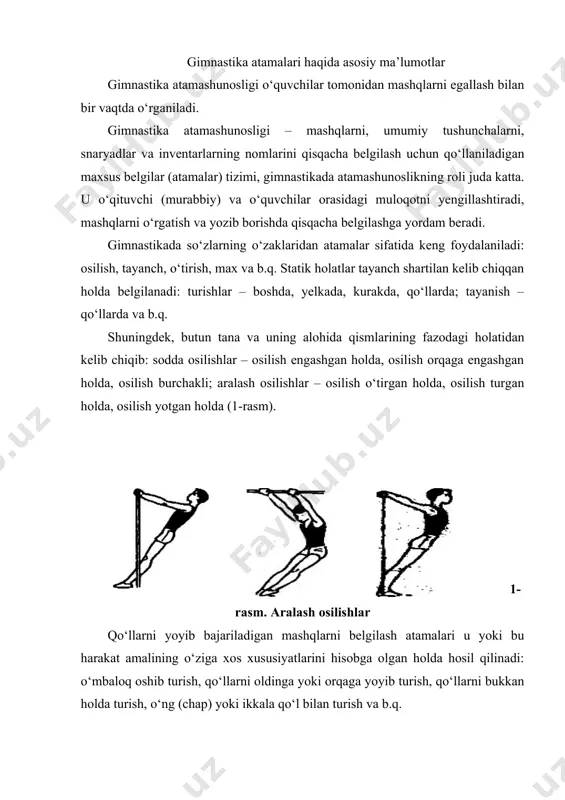 atlar tayanch shartilan kelib chiqqan holda belgilanadi: turishlar – boshda, yelkada, kurakda, qо‘llarda; tayanish – qо‘llarda va b.q. shuningdek, butun tana va uning alohida qismlarining fazodagi holatidan kelib chiqib: sodda osilishlar – osilish engashgan holda, osilish orqaga engashgan holda, osilish burchakli; aralash osilishlar – osilish о‘tirgan holda, osilish turgan holda, osilish yotgan holda (1-rasm). 1-rasm. aralash osilishlar qо‘llarni yoyib bajariladigan mashqlarni belgilash atamalari u yoki bu harakat amalining о‘ziga xos xususiyatlarini hisobga olgan holda hosil qilinadi: о‘mbaloq oshib turish, qо‘llarni oldinga yoki orqaga yoyib turish, qо‘llarni bukkan holda turish, о‘ng (chap) yoki ikkala qо‘l bilan turish va b.q. sakrashlarni belgilash atamalari – tananing uchlik fazasidagi xolatiga bog‘liq ravishda: oyoqlarni yoyib sakrash, oyoqlarni egib burchak yoki yonbosh bilan aylanib, salg‘to sakrash kabi belgilanadi. atamalar umumiy, asosiy va qо‘shimcha atamalarga bо‘linadi. umumiy atamalar mashqlarning alohida guruhlarini, umumiy tushunchalar va boshqalarni tahriflash uchun qо‘llaniladi. masalan, erkin, saflanib, umumiy rivojlantiruvchi, amaliy mashqlar. asosiy (konkret) …