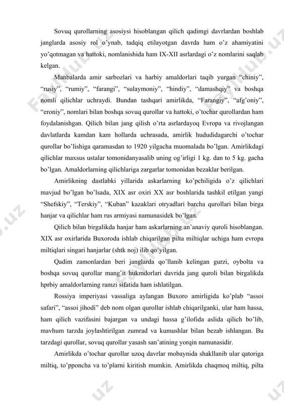 iyasi vassaliga aylangan buxoro amirligida ko’plab “assoi safari”, “assoi jihodi” deb nom olgan qurollar ishlab chiqarilganki, ular ham hassa, ham qilich vazifasini bajargan va undagi hassa g’ilofida aslida qilich bo’lib, mavhum tarzda joylashtirilgan zumrad va kumushlar bilan bezab ishlangan. bu tarzdagi qurollar, sovuq qurollar yasash san’atining yorqin namunasidir. amirlikda o’tochar qurollar uzoq davrlar mobaynida shakllanib ular qatoriga miltiq, to’pponcha va to’plarni kiritish mumkin. amirlikda chaqmoq miltiq, pilta miltiqlar bo’lib, mang’itlar sulolasi davrida ular ancha eskirgan edi. rossiya imperiyasi bosqini arafasida afg’oniston orqali ingliz miltiqlari (bu hol ayniqsa, 1917-1920 yillarda ancha kuchaydi) eron, turkiya, rossiya miltiqlarining kirib kelishi jarayoni avj oldi. rossiya imperiyasi vassalligi davrida amir qo’shinida turli xildagi miltiqlarni ko’rish mumkin edi. seshanbegi sarbozlarida oddiy pilta miltiqlari, shanbegi sarbozlarida esa amir muzaffarxon xukumronligining oxirgi yillarida rossiya armiyasining 1862 yil namunasidagi “berdana - 3” miltiqlari bilan qurollangan edi. bundan tashqari bir guruh sarbozlar dumbalapur deyilib, ular qo’lida “dumbalapur” (ya’ni o’q miltiqning …