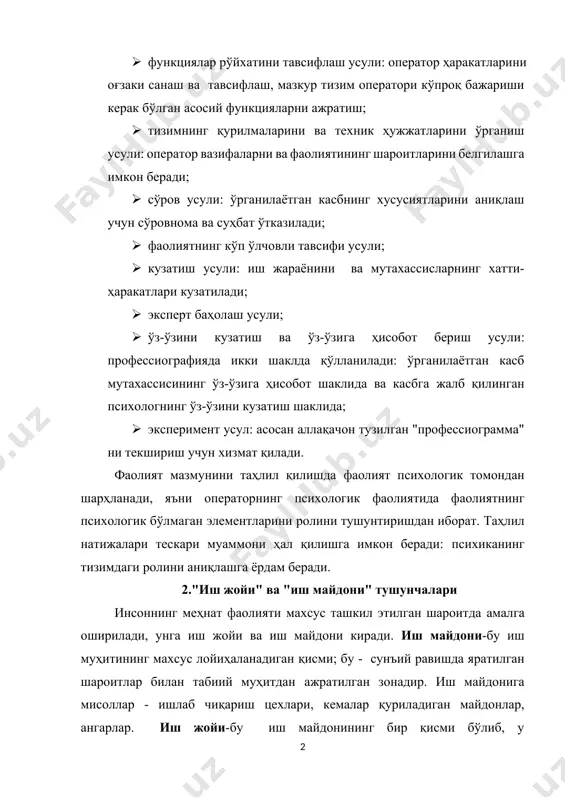 шаклда қўлланилади: ўрганилаётган касб мутахассисининг ўз-ўзига ҳисобот шаклида ва касбга жалб қилинган психологнинг ўз-ўзини кузатиш шаклида; · эксперимент усул: асосан аллақачон тузилган "профессиограмма" ни текшириш учун хизмат қилади. фаолият мазмунини таҳлил қилишда фаолият психологик томондан шарҳланади, яъни операторнинг психологик фаолиятида фаолиятнинг психологик бўлмаган элементларини ролини тушунтиришдан иборат. таҳлил натижалари тескари муаммони ҳал қилишга имкон беради: психиканинг тизимдаги ролини аниқлашга ёрдам беради. 2."иш жойи" ва "иш майдони" тушунчалари инсоннинг меҳнат фаолияти махсус ташкил этилган шароитда амалга оширилади, унга иш жойи ва иш майдони киради. иш майдони-бу иш муҳитининг махсус лойиҳаланадиган қисми; бу - сунъий равишда яратилган шароитлар билан табиий муҳитдан ажратилган зонадир. иш майдонига мисоллар - ишлаб чиқариш цехлари, кемалар қуриладиган майдонлар, ангарлар. иш жойи-бу иш майдонининг бир қисми бўлиб, у жойлаштирилган қурилмалар билан инсон бевосита алоқага киришади. операторнинг иш жойи маълумотлар акс этадиган воситалар ва бошқарув органлари, алоқа воситалари жойлаштирилган бошқарув пульти ўз ичига олади. операторнинг иш жойи - бу …