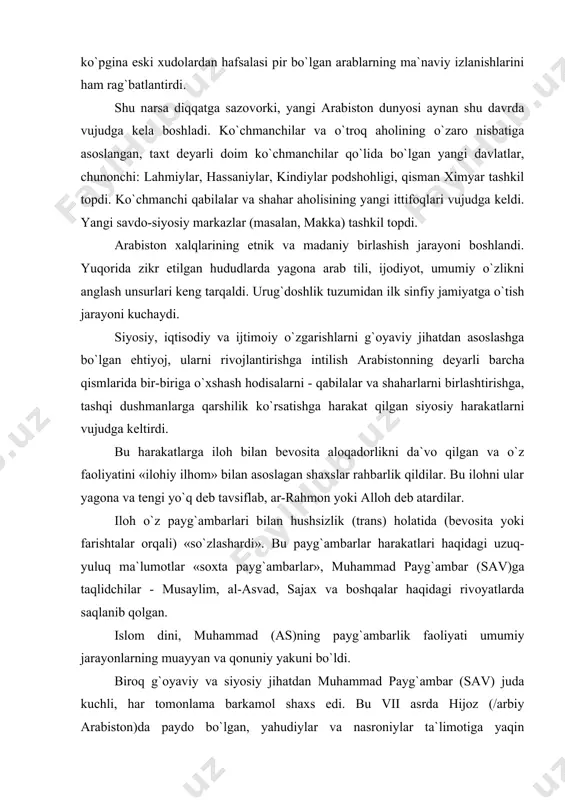 roq g`oyaviy va siyosiy jihatdan muhammad payg`ambar (sav) juda kuchli, har tomonlama barkamol shaxs edi. bu vii asrda hijoz (/arbiy arabiston)da paydo bo`lgan, yahudiylar va nasroniylar ta`limotiga yaqin mafkuraga ega harakat o`ziga xos shakl-shamoyil, ma`naviy va siyosiy qudrat kasb etishining sabablaridan biri bo`ldi, islom dinining vujudga kelishini muhim tarixiy hodisalardan biriga aylantirdi. arabistonda tashqi dushmanlarga qarshi kurash asta-sekin uning siyosiy birlashuviga olib keldi. arab xalqlarining iqtisodiy, siyosiy, etnik va madaniy jihatdan birlashish jarayoni yakunlanishida islom dini muhim omil bo`ldi. bu kurash muhammad payg`ambar (sav)ni tashqi dunyo - vizantiya va eron bilan to`qnashtirdi va ular bilan yangi din o`rtasidagi kurashning yanada rivojlanishiga hamda boshqa siyosiy tuzilma (umma - xalifalik) tashkil etishga rag`batlantirdi. hozirgi vaqtda islom e`tiqod qiluvchilar soniga ko`ra (xristianlikdan keyin) ikkinchi jahon dinidir. yer yuzida qariyb 1,2 milliard kishi islomga e`tiqod qiladi (shularning to`qson foizga yaqini - sunniylar). musulmonlarning uchdan ikki qismidan ko`prog`i osiyoda yashaydilar va bu qit`a aholisining 20% …