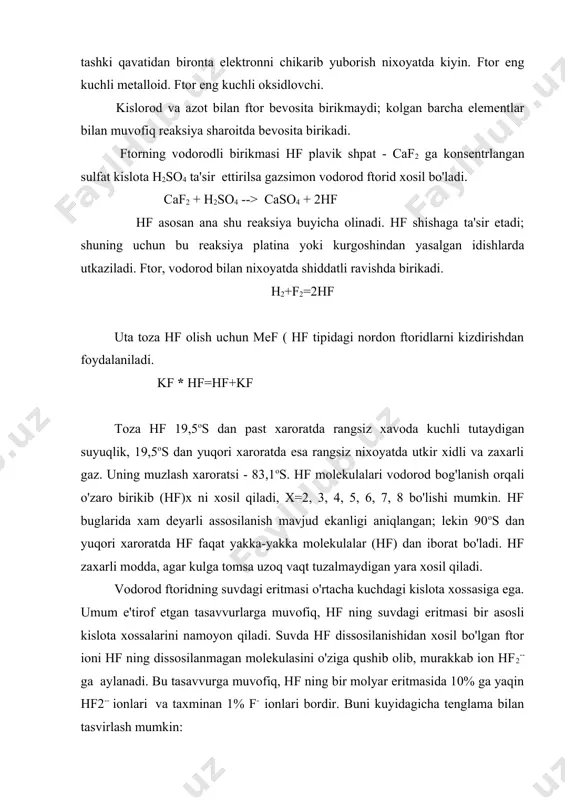 lanmagan molekulasini o'ziga qushib olib, murakkab ion hf2-- ga aylanadi. bu tasavvurga muvofiq, hf ning bir molyar eritmasida 10% ga yaqin hf2-- ionlari va taxminan 1% f- ionlari bordir. buni kuyidagicha tenglama bilan tasvirlash mumkin: hf = h++f- hf+f- =hf2- [h+][f-] [hf2-] k1=————------=7,2x10-4 k2=-------————=5 [hf] [hf] [f-] plavik kislota xlorid kislotaga qaraganda (va boshqa vodorod gologenid kislotalariga qaraganda) juda kuchsiz. plavik kislota au va pt dan tashqari boshqa kupgina metallarni uzida eritadi. u pb ning faqat sirtiga ta'sir etadi. plavik kislota shishani yemiradi; bu vaqtda shisha tarkibidagi sio2 plavik kislotada erib gazsimon sif4 xosil bo'ladi: sio2 + 4hf = sif4 + 2h2o sif4 suv tomchisi bilan kamalsa, gidrolizlanib ortosilikat kislota xosil qiladi. sif4 +4h2o = h2sio4 + 4hf plavik kislataning tuzlari naf, kf va caf2 suvda yomon eriydi, lekin uning agf tuzi suvda yaxshi eriydi. fe, al, sr, ti va boshqa metallarning ftoridlari ishqoriy metallarning ftoridlari bilan kompleks ftoridlar xosil …