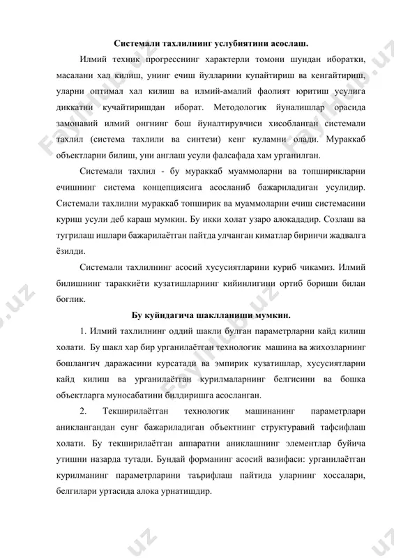 асини курсатади ва эмпирик кузатишлар, хусусиятларни кайд килиш ва урганилаётган курилмаларнинг белгисини ва бошка объектларга муносабатини билдиришга асосланган. 2. текширилаётган технологик машинанинг параметрлари аниклангандан сунг бажариладиган объектнинг структуравий тафсифлаш холати. бу текширилаётган аппаратни аниклашнинг элементлар буйича утишни назарда тутади. бундай форманинг асосий вазифаси: урганилаётган курилманинг параметрларини таърифлаш пайтида уларнинг хоссалари, белгилари уртасида алока урнатишдир. 3. урганилаётган машинани функционал таърифлаш. бу келажакда билиш жараёнини чукурлаштириш учун асос булади. бундай таърифлаш функционал параметрлар орасидаги богликликлар ва жихознинг кисмлари (детал ва узеллари) орасидаги богликлик асосида бажарилади. система чегараси. системали тахлилнинг асосий операцияларидан бири система чегарасини ва структуравий тузувчиларни аниклашдир. бу операция асосан сифат операцияси булиб, структуравий тузувчилар ва уларнинг хусусиятлари орасидаги богликликни урганишга асосланган. система чегараларини аниклашда йул куйилиши мумкин булган хатолар икки хил булиши мумкин: ораларида узаро хеч кандай богликлик булмаган объектларни системага кушиб куйиш ва ажратиш мумкин булмаган объектларни структуравий тузувчиларга ажратиб куйиш. муаммонинг куйилишидан келиб чикадиган максад системага нима кириши …