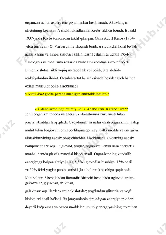 ning umumiy yo‘li. anabolizm. katabolizm ?? jonli organizm modda va energiya almashinuvi xususiyati bilan jonsiz tabiatdan farq qiladi. ovqadanish va nafas olish organizmni tashqi muhit bilan bogiovchi omil bo‘libgina qolmay, balki modda va energiya almashinuvining asosiy bosqichlaridan hisoblanadi. ovqatning asosiy komponentlari: oqsil, uglevod, yogiar, organizm uchun ham energetik manbai hamda plastik material hisoblanadi. organizmning kundalik energiyaga boigan ehtiyojining 5,5% uglevodlar hisobiga, 15% oqsil va 30% foizi yogiar parchalanishi (katabolizmi) hisobiga qoplanadi. katabolizm 3 bosqichdan iboratdir.birinchi bosqichda uglevodlardan- geksozalar, glyukoza, fruktoza, galaktoza: oqsillardan- aminokislotalar; yog‘lardan glitserin va yog' kislotalari hosil bo'ladi. bu jarayonlarda ajraladigan energiya miqdori deyarli ko‘p emas va ozuqa moddalar umumiy energiyasining taxminan 0,6-1% ini tashkil qiladi. ikkinchi bosqichda monosaxaridlar va glitserin piruvatga aylanadi, yog‘ kislotalari esa- atsetil-koa ga, aminokislotalar- piruvatga, a- ketoglutaratga, atsetoatsetat, suksinat va atsetil-koa ga aylanadi. bu bosqichda ozuqa moddalardagi taxminan 30% energiya ajralib chiqadi. uchinchi bosqichda hosil bo'lgan 4 ta oxirgi mahsulot: atsetil-koa, a-ketoglutarat, suksinat …