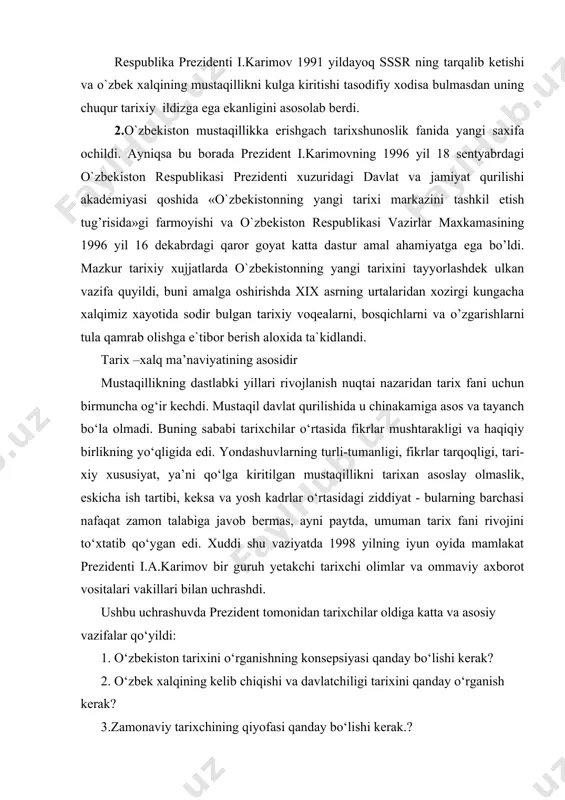 huvda prezident tomonidan tarixchilar oldiga katta va asosiy vazifalar qo‘yildi: 1. o‘zbekiston tarixini o‘rganishning konsepsiyasi qanday bo‘lishi kerak? 2. o‘zbek xalqining kelib chiqishi va davlatchiligi tarixini qanday o‘rganish kerak? 3.zamonaviy tarixchining qiyofasi qanday bo‘lishi kerak.? 4. o‘zbek davlatchiligi tarixi qachondan boshlangan? qo‘yilgan masalalarni hal qilish uchun tarix fanining metodologik asoslarini tubdan o‘zgartirish zarur edi. prezident suhbatidan keyin e’lon qilingan o`zbekiston reslublikasi vazirlar mahkamasining «o`zbekiston reslublikasi fanlar akademiyasi tarix instituti faoliyatini takomillashtirish to‘g’risida» gi qarori (1998 yil 27 iyul) tarix fanining vazifalarini strategik jihatdan o‘zgartirish uchun asos bo‘ldi ) tabiiyki, mamlakat prezidenti tomonidan qo‘yilgan vazifalar bir institutgagina taalluqli bo‘lmay, faqat uning jamoasi kuchi bilan bajarilmas edi. keyingi yillarda institut mamlakatimizdagi barcha tarixchilarni o‘z atrofiga birlashtirib, hakiqatda ilmiy tadqiqotlarni muvofiqlashtiruvchi o‘ziga xos markazga aylandi. ularning sa’y-harakati bilan o‘zbek xalqi va uning davlatchiligi tarixi konsepsiyasi ishlab chiqildi. tarixchi va arxeolog olimlarning birgalikdagi mehnati mahsuli bo‘lmish o’zbekiston davlatchilig'i tarixiga bag‘ishlangan o‘zbek va rus tillaridagi …