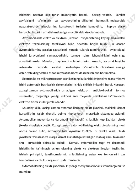 atilishi kup jixatdan elektr jixozlar shayligiga boglik. xozirgi zamon avtomobillaridagi elektr jixozlarining narxi ancha baland bulib, avtomobil tula kiymatini 25-30% ni tashkil kiladi. elektr jixozlarni ta’mirlash va ularga xizmat kursatishga ketadigan mablag xam taxminan shu kursatkich doirasida buladi. demak, avtomobillar tugri va daromadli ishlatilishini ta’minlash uchun ularning elektr va elektron jixozlari tuzilishini, ishlash prinsipini, tavsifnomalarini, ishlatilishining uziga xos tomonlarini xar tomonlama va chukur urganish juda muximdir. avtomobillarning elektr jixozlarini kuyidagi asosiy funksional sistemalarga bulish mumkin: 1. elektr ta’minot tizimi (generator, kuchlanish relesi, akkumulyator batareyasi). 2. ichki yonuv dvigatelini ishga tushirish tizimi (starter, akkumulyator batareyasi, ishga tushirishni yengillatuvchi moslamalar). 3. ut oldirish tizimi (tok manbai,ut oldirish galtagi, uzgich-taksimlagich, tranzistor kommutatori, ut oldirish shamlari); 4. nazorat-ulchov asboblari va diagnostika tizimi (temperatura, bosim sezgich va kursatkichlari, taxometr, spidometr, darak beruvchi lampalar va boshka). 5. yoritish va xabar berish tizimi (bosh yoritish faralari, avtomobil burilishi va tuxtashini kursatuvchi chiroklar, oldingi va orkadagi fara osti …