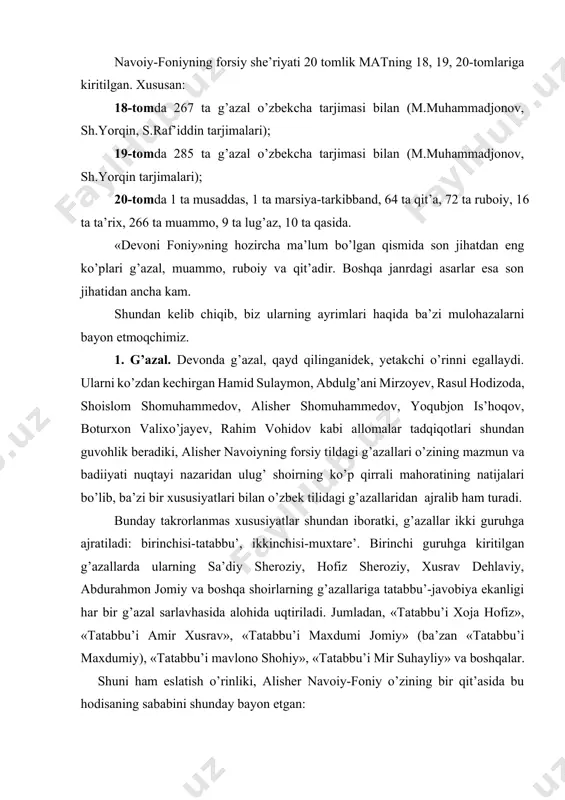 ’diy sheroziy, hofiz sheroziy, xusrav dehlaviy, abdurahmon jomiy va boshqa shoirlarning g’azallariga tatabbu’-javobiya ekanligi har bir g’azal sarlavhasida alohida uqtiriladi. jumladan, «tatabbu’i xoja hofiz», «tatabbu’i amir xusrav», «tatabbu’i maxdumi jomiy» (ba’zan «tatabbu’i maxdumiy), «tatabbu’i mavlono shohiy», «tatabbu’i mir suhayliy» va boshqalar. shuni ham eslatish o’rinliki, alisher navoiy-foniy o’zining bir qit’asida bu hodisaning sababini shunday bayon etgan: tatabbo’ kardani foni dar ash’or, na az da’viyu ne az xudnamoist. chu arbobi suxan sohibdilonand, murodash az dari dilho gadoist. mazmuni: foniyning she’riyatdagi tatabbu’lari o’zini ko’rsatishga intilish va yo manmanligidan emas, balki so’z arboblari daholar bo’lgach, uning asosiy maqsadi bu ulug’lardan madad istashdan iboratdir. alisher navoiy- foniyning forsiy g’azaliyotidagi bunday uslub turkiy g’azaliyotida aynan uchramaydi. buning yangi uslub ekanini alisher navoiy –foniyning o’zi bir tatabbu’ g’azalida shunday ifoda etgan: z-in nazmi nav charxi kuhan yakbora go’ hayrat makun, foni, chu ta’limi suxan dorad zi jomi borho. mazmuni: ey eski falak, bu yangi nazmni ko’rib …