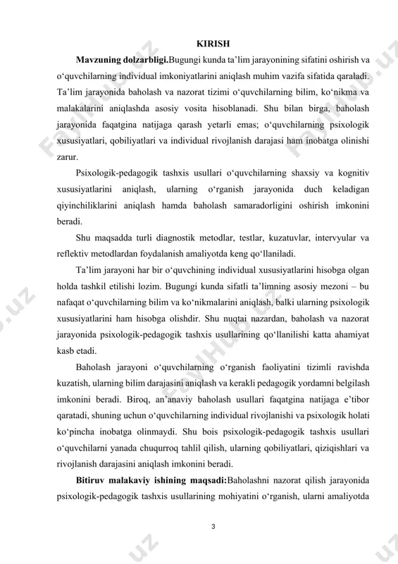 arayonini takomillashtirish imkonini beradi; pedagoglar va ta’lim muassasalari uchun baholash va nazorat tizimini samarali tashkil etish bo‘yicha amaliy tavsiyalar beradi; psixologik-pedagogik tashxis metodlarini amaliyotga joriy qilish orqali ta’lim sifatini oshirishga yordam beradi. bitiruv malakaviy ishining tarkibiy tuzilishi va hajmi: iii.bob 8 paragrf 50 sahifa xulosa va foydalanilgan adabiyotlardan tashkil topgan. i.bob.baholash va nazorat tushunchasi: psixologik va pedagogik jihatlar 1.1. psixologik-pedagogik tashxisning mazmuni va vazifalari baholash va nazorat ta’lim jarayonining ajralmas qismi bo‘lib, o‘quvchilarning bilim, ko‘nikma va malakalarini aniqlash, shuningdek, pedagogik jarayonda samarali o‘qitish va tarbiyalash strategiyalarini ishlab chiqishga xizmat qiladi. psixologik-pedagogik tashxis esa baholash jarayonini chuqurlashtirib, o‘quvchining individual xususiyatlarini, qobiliyat va ijtimoiy-emosional holatini inobatga olish imkonini beradi. psixologik-pedagogik tashxisning asosiy mazmuni quyidagilardan iborat: o‘quvchining individual psixologik xususiyatlarini aniqlash: bu o‘z ichiga intellektual rivojlanish darajasi, his-tuyg‘ularni boshqarish, diqqat va xotira qobiliyatlarini baholashni oladi. ta’lim jarayoniga moslashuvchanlikni aniqlash: o‘quvchining pedagogik yondashuvlarga, o‘qitish metodlariga va didaktik materiallarga qanday reaksiyadorligini aniqlash. ijtimoiy-emosional rivojlanishni kuzatish: …