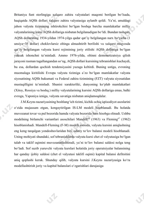 rsi aqsh dollariga nisbatan belgilanadigan bo‘ldi. bundan tashqari, aqsh dollarining 1934-yildan 1974-yilga qadar qat’iy belgilangan narx bo‘yicha (1 unsiya=35 dollar) cheklovlarsiz oltinga almashtirib berilishi va xalqaro miqyosda qat’iy belgilangan valyuta kursi rejimining joriy etilishi aqsh dollariga bo‘lgan yuksak ishonchni ta’minladi. ammo 1976-yilda, oltinni demonetizatsiya qilish jarayoni rasman tugallangandan so‘ng, aqsh dollari kursining tebranishlari kuchaydi, bu esa, dollardan qochish tendensiyasini yuzaga keltirdi. buning ustiga, evroning muomalaga kiritilishi evropa valyuta tizimiga a’zo bo‘lgan mamlakatlar valyuta siyosatining aqsh hukumati va federal zahira tizimining (fzt) valyuta siyosatidan mustaqilligini ta’minladi. shunisi xarakterliki, dunyoning ko‘plab mamlakatlari (xitoy, rossiya va boshq.) milliy valyutalarining kursini aqsh dollariga emas, balki evroga, yaponiya ieniga, valyuta savatiga nisbatan aniqlamoqdalar. j.m.keyns nazariyasining boshlang‘ich tizimi, kichik ochiq iqtisodiyot asoslarini o‘zida mujassam etgan, kengaytirilgan is-lm modeli hisoblanadi. bu holatda muvozanat tovar va pul bozorida hamda valyuta bozorida ham hisobga olinadi. ushbu modelning birlamchi variantlari asoschilari mandell66 (1963) va fleming67 (1962) hisoblanishadi. mandell-fleming (f-m) modeli …