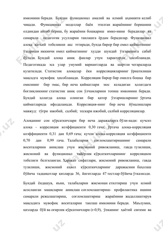 н ўлчамларини топиш имконини беради. бундай ҳолатда алоқа олинган бир қатор ўзгаришларнинг ўртача қийматларида ифодаланади. корреляция-нинг бир неча йўналишлари мавжуд: тўғри ижобий, салбий; тескари ижобий, салбий корреляциялар. алоқанинг сон кўрсаткичлари бир неча даражаларга бўли-нади: кучсиз алоқа - корреляция коэффициенти 0,30 гача; ўртача алоқа-корреляция коэффициенти 0,31 дан 0,69 гача; кучли алоқа-корреляция коэффициенти 0,70 дан 0,99 гача. талабаларни соғломлаштиришнинг самарали воситаларини аниқлаш учун жисмоний ривожланиш, гавда тузилиши, жисмоний ва функционал тайёрлик кўрсаткичларининг корреляцион тобелиги белгиланган. ҳаракат сифатлари, жисмоний ривожланиш, гавда тузилиши, жисмоний аҳвол кўрсаткичларнинг даражасини баҳолаш бўйича тадқиқотлар қизларда 36, йигитларда 47 тестлар бўйича ўтказилди. бундай ёндашув, яъни, талабаларни жисмонан етилтириш учун илмий асосланган машқларни аниқлаш соғломлаштириш- профилактика ишини самарали режалаштириш, соғломлаштириш жараёнини жадаллаштирув мақсадига мувофиқ воситаларни танлаш имконини беради. маълумки, қизларда бўй ва оғирлик кўрсаткичлари (r-0,9), ўпканинг ҳаётий сиғими ва бўйин айланаси, билак динамометрияси ва тананинг ёғ оғирлиги ўртасида катта тобелик аниқланган. йигит-ларда эса бўй ва оғирлик, билак динамометрияси ва тана …