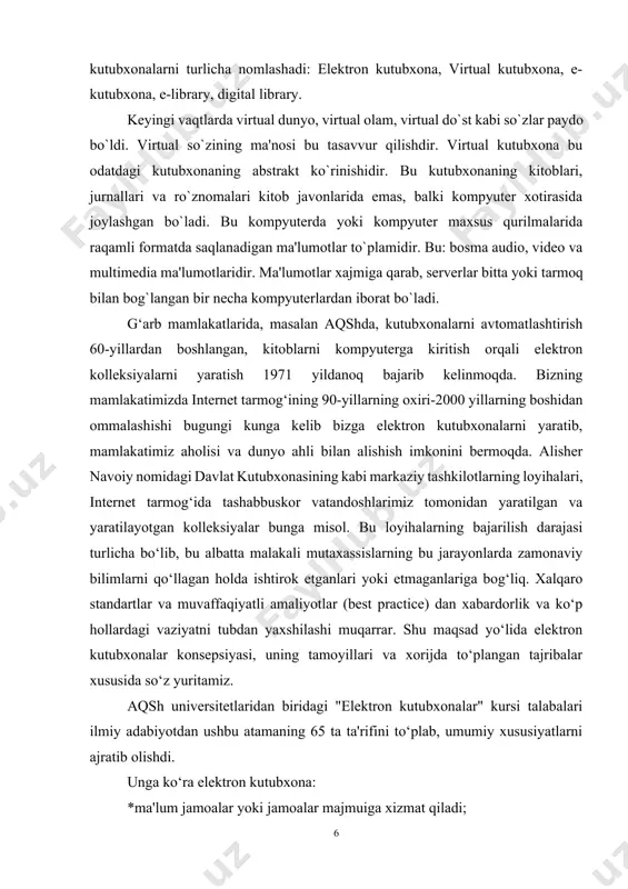 turlicha bo‘lib, bu albatta malakali mutaxassislarning bu jarayonlarda zamonaviy bilimlarni qo‘llagan holda ishtirok etganlari yoki etmaganlariga bog‘liq. xalqaro standartlar va muvaffaqiyatli amaliyotlar (best practice) dan xabardorlik va ko‘p hollardagi vaziyatni tubdan yaxshilashi muqarrar. shu maqsad yo‘lida elektron kutubxonalar konsepsiyasi, uning tamoyillari va xorijda to‘plangan tajribalar xususida so‘z yuritamiz. aqsh universitetlaridan biridagi "elektron kutubxonalar" kursi talabalari ilmiy adabiyotdan ushbu atamaning 65 ta ta'rifini to‘plab, umumiy xususiyatlarni ajratib olishdi. unga ko‘ra elektron kutubxona: *ma'lum jamoalar yoki jamoalar majmuiga xizmat qiladi; *yagona ob'ekt bo‘lmasigi mumkin (ya'ni qismlar turi domenlar yoki tashkilotlarga biriktirilgan); *barcha qismlar uchun umumiy bo‘lgan mantiqiy tashkiliy strukturaga ega; *nafaqat erkin foydalanish imkoni, balki ta'limiy komponentlarni o‘z ichiga olgan; *inson va texnologik resurslardan unumli foydalangan; *tez, samarali va to‘siqsiz kirishni ta'minlaydi; *kirishning turli darajalarini ta'minlaydi (user, contributor, administrator va hok.); *bepul foydalanishni taklif etadi (ehtimol foydalanuvchilarning faqat ayrim guruhlariga); *resurslarga egalik va nazorat qilish; *kolleksiyalar: *yirik va uzoq muddatga saqlab kelinadigan; …