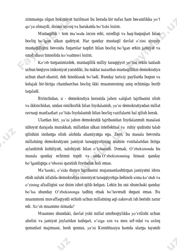 'liq bo’lgan erkin jamiyat va ozod shaxs timsolida ko’rsatmog'i lozim. ko’rib turganimizdek, mustaqillik milliy taraqqiyot yo’lini erkin tanlash uchun beqiyos imkoniyat yaratdiki, bu nuktai nazardan mustaqillikni demokratiya uchun shart-sharoit, deb hisoblasak bo’ladi. bunday tarixiy paytlarda bugun va kelajak bir-biriga chambarchas bog'liq ikki muammoning aniq echimiga borib taqaladi. birinchidan, u - demokratiya borasida jahon xalqlari tajribasini olish va ikkinchidan, undan omilkorlik bilan foydalanish, ya’ni demokratiyadan millat ravnaqi manfaatlari yo’lida foydalanish bilan bog'liq vazifalarni hal qilish kerak. ulardan biri, ya’ni jahon demokratik tajribasidan foydalanmsh masalasi nihoyat darajada murakkab, millatdan ulkan intellektual va ruhiy qudratni talab qilishini inobatga olish alohida ahamiyatga ega. zero, bu masala bevosita millatning demokratiyani jamiyat taraqqiyotining muhim vositalaridan biriga aylantirish kobiliyati, salohiyati bilan o’lchanadi. demak, o’zbekistonda bu masala qanday echimni topdi va unda o’zbekistonning hissasi qanday bo’lganligiga e’tiborni qaratish foydadan holi emas. ma’lumki, o’zida dunyo tajribasini mujassamlashtirgan jamiyatni idora etish uslubi sifatida demokratiya insoniyat taraqqiyotiga behisob xissa ko’shdi va …