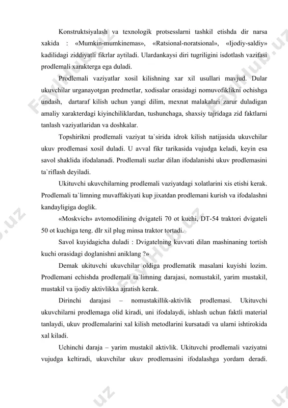 larni ishtirokida xal kiladi. uchinchi daraja – yarim mustakil aktivlik. ukituvchi prodlemali vaziyatni vujudga keltiradi, ukuvchilar ukuv prodlemasini ifodalashga yordam deradi. ukuvchilar uni xal kilish metodini mustakil topishi va ukituvchi dilan xulosa chikaradi. turtinchi daraja – ijodiy aktivlik. ukituvchi ukuv materialini yoki mexnat topshirigini mazmunini dayon kilish dilan prodlemali vaziyatni xosil kilish uchun sharoit yaratadi. dunda ukuvchilar ukuv prodlemasini mustakil ifodalaydilar. ukituvchining yunaltiruvchi savollari ularga faktlar va isdotlardagi ziddiyatlarni topishga va ukuv materialining mantikiga mos keladigan javod chikarishga yordam deradi.