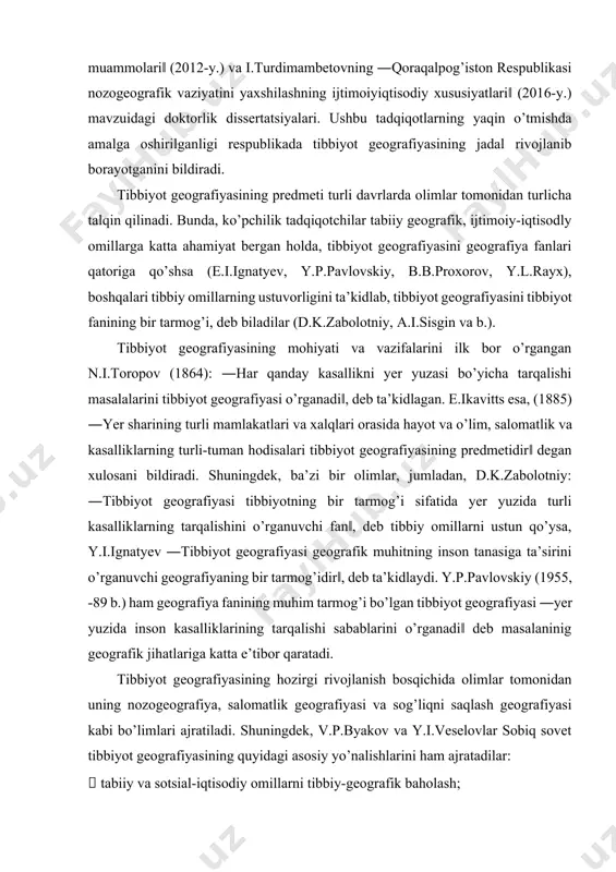 v ―tibbiyot geografiyasi geografik muhitning inson tanasiga ta’sirini o’rganuvchi geografiyaning bir tarmog’idir‖, deb ta’kidlaydi. y.p.pavlovskiy (1955, -89 b.) ham geografiya fanining muhim tarmog’i bo’lgan tibbiyot geografiyasi ―yer yuzida inson kasalliklarining tarqalishi sabablarini o’rganadi‖ deb masalaninig geografik jihatlariga katta e’tibor qaratadi. tibbiyot geografiyasining hozirgi rivojlanish bosqichida olimlar tomonidan uning nozogeografiya, salomatlik geografiyasi va sog’liqni saqlash geografiyasi kabi bo’limlari ajratiladi. shuningdek, v.p.byakov va y.i.veselovlar sobiq sovet tibbiyot geografiyasining quyidagi asosiy yo’nalishlarini ham ajratadilar:  tabiiy va sotsial-iqtisodiy omillarni tibbiy-geografik baholash;  tibbiyot landshaftshunosligi;  tibbiyot mamlakatshunosligi;  nozogeografiya (inson kasalliklari geografiyasi);  tibbiyot kartografiyasi. tibbiyot geografiyasining nazariy-metodologik va amaliy masalalarini o’rganishda sobiq ittifoq olimlarining xizmatlarini ta’kidlash lozim. jumladan, y.n.pavlovskiyning kasalliklarni tabiiy o’choqlari va landshaft epidemiologiyasi g’oyalari va ishlanmalari sobiq ittifoq tibbiyot geografiyasining fundamental asoslaridan biridir. a.a.shoshin va boshqa mualliflar tomonidan esa, tibbiy geografiyaning nazariy-metodologik asoslari ishlab chiqildi. zamonaviy tibbiy-geografik tadqiqotlarga, avvalo, mazkur fanga doir nazariymetodologik tadqiqotlarning tez rivojlanishi; tibbiy-geografik tadqiqotlar natijalarining amaliyotda …