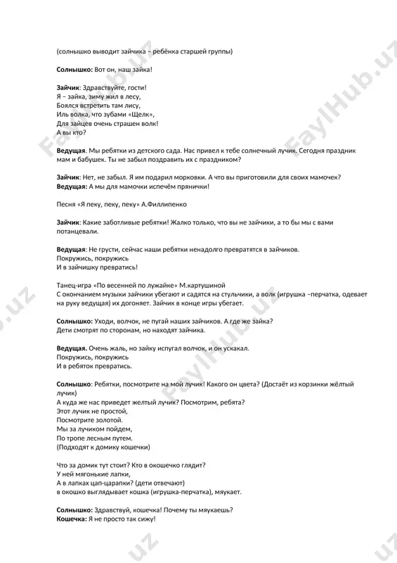 вы кто? ведущая. мы ребятки из детского сада. нас привел к тебе солнечный лучик. сегодня праздник мам и бабушек. ты не забыл поздравить их с праздником? зайчик: нет, не забыл. я им подарил морковки. а что вы приготовили для своих мамочек? ведущая: а мы для мамочки испечём прянички! песня «я пеку, пеку, пеку» а.филлипенко зайчик: какие заботливые ребятки! жалко только, что вы не зайчики, а то бы мы с вами потанцевали. ведущая: не грусти, сейчас наши ребятки ненадолго превратятся в зайчиков. покружись, покружись и в зайчишку превратись! танец-игра «по весенней по лужайке» м.картушиной с окончанием музыки зайчики убегают и садятся на стульчики, а волк (игрушка –перчатка, одевает на руку ведущая) их догоняет. зайчик в конце игры убегает. солнышко: уходи, волчок, не пугай наших зайчиков. а где же зайка? дети смотрят по сторонам, но находят зайчика. ведущая. очень жаль, но зайку испугал волчок, и он ускакал. покружись, покружись и в ребяток …