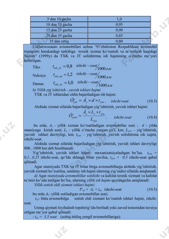 urkumli 2,0 - 0,15 0,15 3,5 3,0 kichik turkumli 2,3 - 0,20 0,20 3,5 3,0 o’rta turkumli 2,7 - 0,25 0,25 3,5 3,0 yo’l yoqasidagi atxks: hamma turkumdagi yengil avtomobil- lar - 2,0 0,20 0,20 - - yuk ko’tarish va turkumidan qat’iy nazar avtobuslar va yuk avtomobil- lari uchun - 2,8 0,25 0,30 - - * yig’ishtirish-yuvish ishlari va korroziyaga qarshi ishlovisiz. 10.2 – jadval txk va jt ish hajmining ishchi postlari soniga qarab to’g’rilash koeffitsienti k5. postlar soni to’g’rilash koeffitsienti qiymati 5 gacha 1,05 5 dan 10 gacha 1,0 10 dan 15 gacha 0,95 15 dan 25 gacha 0,90 25 dan 35 gacha 0,85 35 dan ortiq 0,80 uzdaewooauto avtomobillari uchun “o’zbekiston respublikasi avtomobil transporti harakatdagi tarkibiga texnik xizmat ko’rsatish va ta’mirlash haqidagi nizom” (1999y) da txk va jt solishtirma ish hajmining o’rtacha me’yori keltirilgan. tiko 8,0, jòtxkt км soatishchi .1000  neksiya 2,1, jтtxkt км soatishchi .1000  …