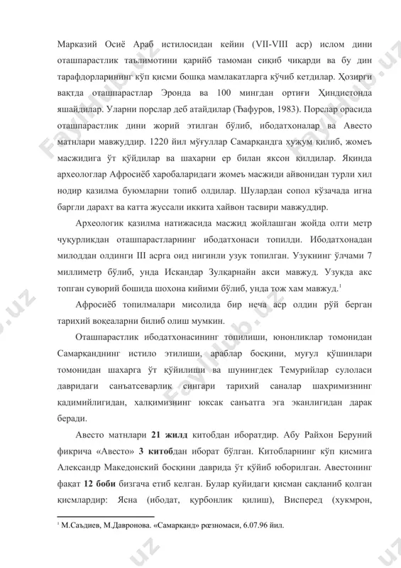 ибодатхоналар ва авесто матнлари мавжуддир. 1220 йил мўғуллар самарқандга хужум қилиб, жомеъ масжидига ўт қўйдилар ва шахарни ер билан яксон қилдилар. яқинда археологлар афросиёб харобаларидаги жомеъ масжиди айвонидан турли хил нодир қазилма буюмларни топиб олдилар. шулардан сопол кўзачада игна баргли дарахт ва катта жуссали иккита хайвон тасвири мавжуддир. археологик қазилма натижасида масжид жойлашган жойда олти метр чуқурликдан оташпарастларнинг ибодатхонаси топилди. ибодатхонадан милоддан олдинги iii асрга оид нигинли узук топилган. узукнинг ўлчами 7 миллиметр бўлиб, унда искандар зулқарнайн акси мавжуд. узукда акс топган суворий бошида шохона кийими бўлиб, унда тож хам мавжуд. афросиёб топилмалари мисолида бир неча аср олдин рўй берган тарихий воқеаларни билиб олиш мумкин. оташпарастлик ибодатхонасининг топилиши, юнонликлар томонидан самарқанднинг истило этилиши, араблар босқини, муғул қўшинлари томонидан шахарга ўт қўйилиши ва шунингдек темурийлар сулоласи давридаги санъатсеварлик сингари тарихий саналар шахримизнинг қадимийлигидан, халқимизнинг юксак санъатга эга эканлигидан дарак беради. авесто матнлари 21 жилд китобдан иборатдир. абу райхон беруний фикрича «авесто» …