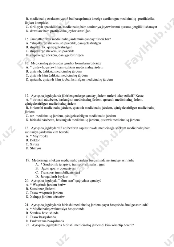 quramı, jergilikli sharayat c. dawalaw hám profilaktika joybarlastırılǵan d.geografik tárepten islengen 14. ayrıqsha jaǵdaylarda medicinalıq járdem túrileri túsinigi qanday? a. *medicinalıq járdem sistemasındaǵı arnawlı bir mashqalalardi sheshetuǵın hám adamlardıń tiyisli tayınlıǵın talap etetuǵın emlew diagnostika ilajları kompleksi b. medicinalıq evakuatsiyaniń bul basqıshında ámelge asırilatuǵın medicinalıq -profilaktika ilajları kompleksi c. túrli qıylı apatshiliqlar, medicinalıq hám sanitariya joytıwlarınıń quramı, jergilikli sharayat d. dawalaw hám profilaktika joybarlastırılǵan 15. jaraqatlaniwda medicinalıq járdemniń qanday túrleri bar? a. *shipakerge shekem, shipakerlik, qánigelestirilgen b. shipakerlik, qániygelestirilgen c. shipakerge shekem ,shipakerlik d. shipakerge shekem, qániygelestirilgen 16. medicinalıq járdemdiń qanday formaların bilesiz? a. * qıstawlı, qıstawlı hám úzliksiz medicinalıq járdem b. qıstawlı, úzliksiz medicinalıq járdem c. qıstawlı hám úzliksiz medicinalıq járdem d. qıstawlı, qıstawlı hám joybarlastırılǵan medicinalıq járdem 17. ayrıqsha jaǵdaylarda jábirlengenlerge qanday járdem túrleri talap etiledi? keste a. * birinshi náwbette, baslanǵısh medicinalıq járdem, qıstawlı medicinalıq járdem, qánigelestirilgen medicinalıq járdem b. birlemshi medicinalıq járdem, qıstawlı medicinalıq járdem, qánigelestirilgen …