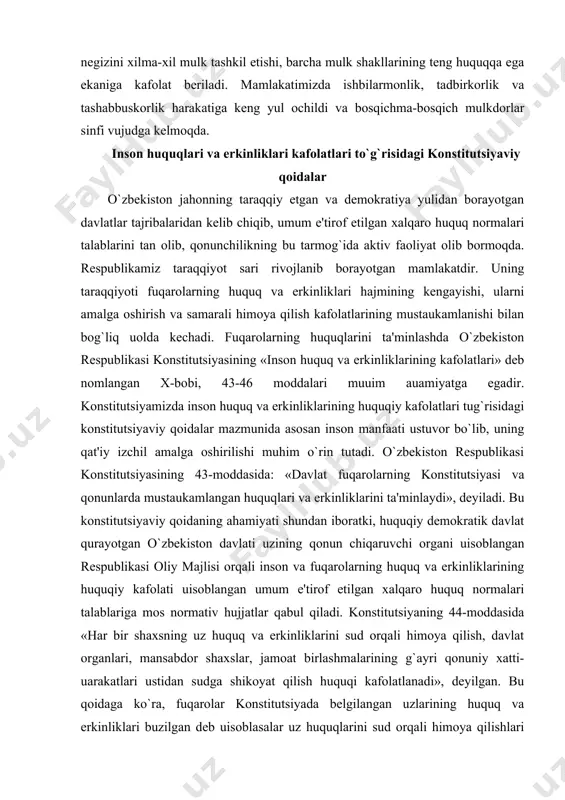 ustuvor bo`lib, uning qat'iy izchil amalga oshirilishi muhim o`rin tutadi. o`zbekiston respublikasi konstitutsiyasining 43-moddasida: «davlat fuqarolarning konstitutsiyasi va qonunlarda mustaukamlangan huquqlari va erkinliklarini ta'minlaydi», deyiladi. bu konstitutsiyaviy qoidaning ahamiyati shundan iboratki, huquqiy demokratik davlat qurayotgan o`zbekiston davlati uzining qonun chiqaruvchi organi uisoblangan respublikasi oliy majlisi orqali inson va fuqarolarning huquq va erkinliklarining huquqiy kafolati uisoblangan umum e'tirof etilgan xalqaro huquq normalari talablariga mos normativ hujjatlar qabul qiladi. konstitutsiyaning 44-moddasida «har bir shaxsning uz huquq va erkinliklarini sud orqali himoya qilish, davlat organlari, mansabdor shaxslar, jamoat birlashmalarining g`ayri qonuniy xatti-uarakatlari ustidan sudga shikoyat qilish huquqi kafolatlanadi», deyilgan. bu qoidaga ko`ra, fuqarolar konstitutsiyada belgilangan uzlarining huquq va erkinliklari buzilgan deb uisoblasalar uz huquqlarini sud orqali himoya qilishlari mumkin. bu fuqarolarning buzilgan huquqlarini tiklovchi eng samarali vosita uisoblanadi. sudga shikoyat qilish huquqi shaxsning huquq va erkinliklarining kafolati uisoblanib, sud organlarigina, konstitutsiyasiga asosan boshqa davlat uokimiyati organlaridan, jamoat birlashmalaridan uoli, mustaqil uarakat qiluvchi va …