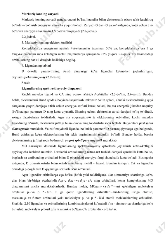 va ca ning o'zaro ta'sirida d-orbitallar (2.3-bo'lim, 2.6-rasm). bunday holda, elektronlarni hund qoidasi bo'yicha taqsimlash imkonsiz bo'lib qoladi, chunki elektronlarning quyi darajadan yuqori darajaga o'tish uchun energiya sarflari kerak bo'ladi, bu esa energetik jihatdan noqulay (bo'linadigan parametr d ning katta qiymati). shuning uchun elektronlar avval-darajani to'liq to'ldiradi, so'ngra faqat-daraja to'ldiriladi. agar siz yoqsangiz d-6 ta elektronning orbitallari, kuchli maydon ligandining ta'sirida, elektronlar juftligi bilan -davvalning to'ldirilishi sodir bo'ladi. bu yaratadi past spinli diamagnetik murakkab. va zaif maydonli liganda, bo'linish parametri d pastroq qiymatga ega bo'lganda, hund qoidasiga ko'ra elektronlarning bir tekis taqsimlanishi mumkin bo'ladi. bunday holda, barcha elektronlarning juftligi sodir bo'lmaydi; yuqori spinli paramagnetik murakkab. mo nazariyasi doirasida ligandlarning spektrokimyoviy qatorlarda joylashish ketma-ketligini quyidagicha izohlash mumkin. dastlabki orbitallarning ustma-ust tushish darajasi qanchalik katta bo'lsa, bog'lash va antibonding orbitallari bilan d o'rtasidagi energiya farqi shunchalik katta bo'ladi. boshqacha aytganda, d qiymati ortishi bilan ortadi y-majburiy metall - ligand. bundan tashqari, ca …