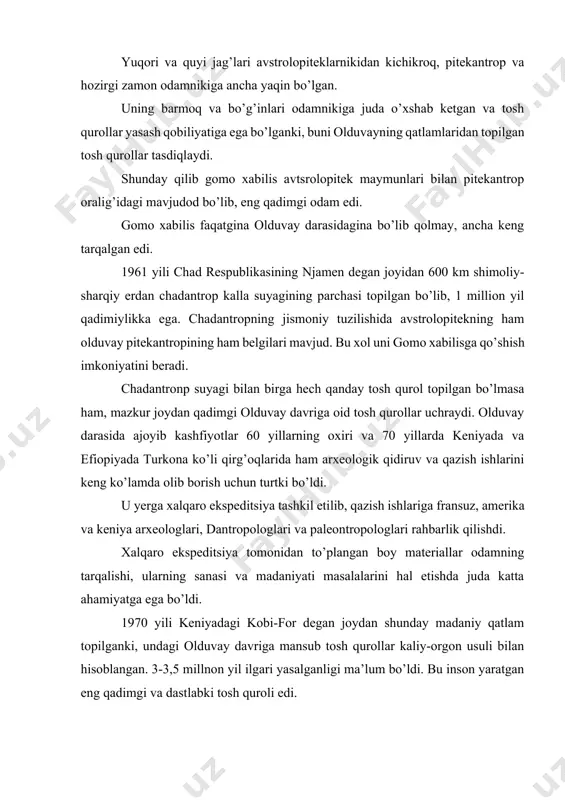 opitok maymunlarining qoldiqlari va boshqa ko’p suyaklar topilganki, ehtimol ularni bir qismi gomo xabilisga mansub bo’lishi ham mumkin. efiopiyaning omo daryosi darasidan qadimgi olduvay davriga mansub qurollar topilib, sanasi 1,9-2,2 million yilga borib taqaladi. mazkur joydan har xil avstrolopitek maymunlarning suyaklari topilib, ularning sanasi 2-4 million yilni o’z ichiga oladi. ularning ba’zilari ishbilarmon odamga mansub bo’lishi ham mumkin degan fikr olimlar orasida keng yoyilgan. demak sharqiy va markaziy afrikadan topilgan odam suyaklari, mehnat qurollari insoniyat tarixining ilk bosqichini o’rganish uchun juda katta imkoniyat yaratadi. shunday qilib sharqiy afrikadagi so’nggi kashfiyotlar yerda odamning paydo bo’lish davrini qarib 3-3,5 million yilga cho’zib yubordi. afrikadan topilgan eng dastlabki ilk qazilma odamlar odam evolyutsiyasining birinchi bosqichini tashkil etadi. inson evolyutsiyasining ikkinchi bosqichi arxantroplar bilan bog’liq bo’lib, ular eng dastlabki ilk odamlarga nisbatan er yuzida ancha keng tarqalgan. pitekantrop (grekcha pithecos-“maymun” “odam” ya`ni maymun odam), sinatrop (lotincha sina-“xitoy”, ya`ni xitoy odam), atlantrop rabot odami, geydel’berg …