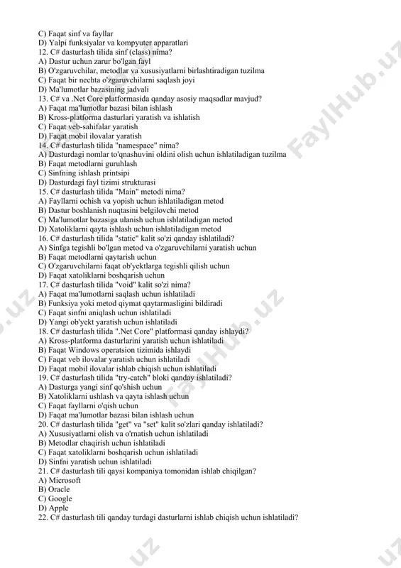 nf va fayllar d) yalpi funksiyalar va kompyuter apparatlari 12. c# dasturlash tilida sinf (class) nima? a) dastur uchun zarur bo'lgan fayl b) o'zgaruvchilar, metodlar va xususiyatlarni birlashtiradigan tuzilma c) faqat bir nechta o'zgaruvchilarni saqlash joyi d) ma'lumotlar bazasining jadvali 13. c# va .net core platformasida qanday asosiy maqsadlar mavjud? a) faqat ma'lumotlar bazasi bilan ishlash b) kross-platforma dasturlari yaratish va ishlatish c) faqat veb-sahifalar yaratish d) faqat mobil ilovalar yaratish 14. c# dasturlash tilida "namespace" nima? a) dasturdagi nomlar to'qnashuvini oldini olish uchun ishlatiladigan tuzilma b) faqat metodlarni guruhlash c) sinfning ishlash printsipi d) dasturdagi fayl tizimi strukturasi 15. c# dasturlash tilida "main" metodi nima? a) fayllarni ochish va yopish uchun ishlatiladigan metod b) dastur boshlanish nuqtasini belgilovchi metod c) ma'lumotlar bazasiga ulanish uchun ishlatiladigan metod d) xatoliklarni qayta ishlash uchun ishlatiladigan metod 16. c# dasturlash tilida "static" kalit so'zi qanday ishlatiladi? a) sinfga tegishli bo'lgan metod va o'zgaruvchilarni …