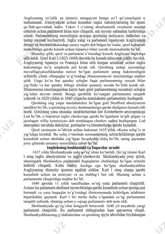 buyuk remonstrasiya. oliver kromvel faoliyati. yangi namunadagi armiyaning tuzilishi. xalq bitimi. pyotnidagi harbiy konferensiya. prayd tozalovi. protektoratning tashkil topishi. protektoratning ichki va tashqi siyosati. gollandiyaga qarshi urush. tori va vigi siyosiy oqimlari. huquqlar to’g’risida hujjat. styuartlar sulolasi hukmronligining qayta tiklanishi. shonli inqilob. parlamentar tizimning tashkil topishi. inqilob arafasida angliyaning ijtimoiy-iqtisodiy va siyosiy ahvoli. xvii asr ingliz burjua inqilobi bilan jahon tarixining yangi tarix davri boshlanadi. garchand nederlandiyada ispaniyaning hukmronligiga qarshi xvi asrda burjua inqilobi bo’lib o’tgan bo’lsada, bu inqilob ancha cheklangan edi. shuning uchun ham niderlandiya inqilobi yangi davrning boshlanishiga asos bo’la olmadi. xvii asr ingliz burjua inqilobi yevropaning kapitalizm tez va muvaffaqqiyatli rivojlanayotgan mamlakatlaridan birida bo’lib o’tdi. uning natijasida oradan 100 yil o’tgach, angliya dunyoning eng qudratli davlatiga aylandi. ingliz kapitalistik xo’jaligi butun dunyoda kapitalistik munosabatlarning taraqqiyoti uchun katta ta’sir ko’rsatdi. aynan shuning uchun ham ingliz burjua inqilobi yangi tarixning boshlanishi sifatida qabul qilingan. xvii asr ingliz burjua inqilobi …