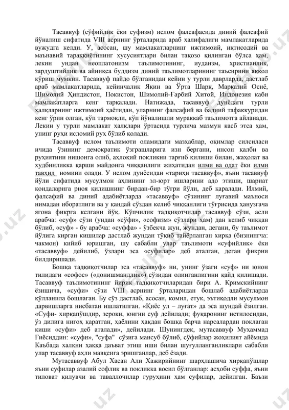 ан кейин бу сўзни суфатуюс - яъни така жуни сўзидан қисқартирилган, деб тушунишдилар»,- дейди. озарбайжон олими а. г. алиев ўзининг тасаввуфга бағишланган мақоласида яхъё сухравардиннинг бу ҳақда: «қуръон» да "суфи" сўзи йўқ ва бу сўз туркийдир. ислом мамлакатларининг иккала қисмида ҳам бу сўздан бехабар бўлишган», деган фикрларни келтириб, у қадимий туркларнинг дунёқарашида сув культи муҳим ўрин тутганлигини, «суф» сўзи ана шу "сув" сўзидан яралган деган фикрни илгари суради. умуман, тасаввуф қандай сўздан келиб чиққан бўлса ҳам, у софлик, поклик, риёсизлик, тақвийси шу ҳаҳидаги таълимот, қарашларни ифодалайди. қадимда шайх абусаид абухайрдан: «тасаввуф нима?» - деб сўраганларида, у киши: «бошингга не бўлса, чиқариб ташлаш, қўлингда неки бор, қўлингдан чиқариш ва бошқалардан сенга нима озор етса, ранжимаслик»,- деб жавоб берган экан. хақиқий тасаввуф аҳли чиндан ҳам бу шартларга амал қилиб яшаган. тасаввуф таълимоти пантеизм, аскетизм ва мистицизм ғояларини тарғиб қилиш билан бирга, унинг асосида инсон, унинг маънавий-ахлоқий камолоти ғояси ётади. у инсонни зўр …