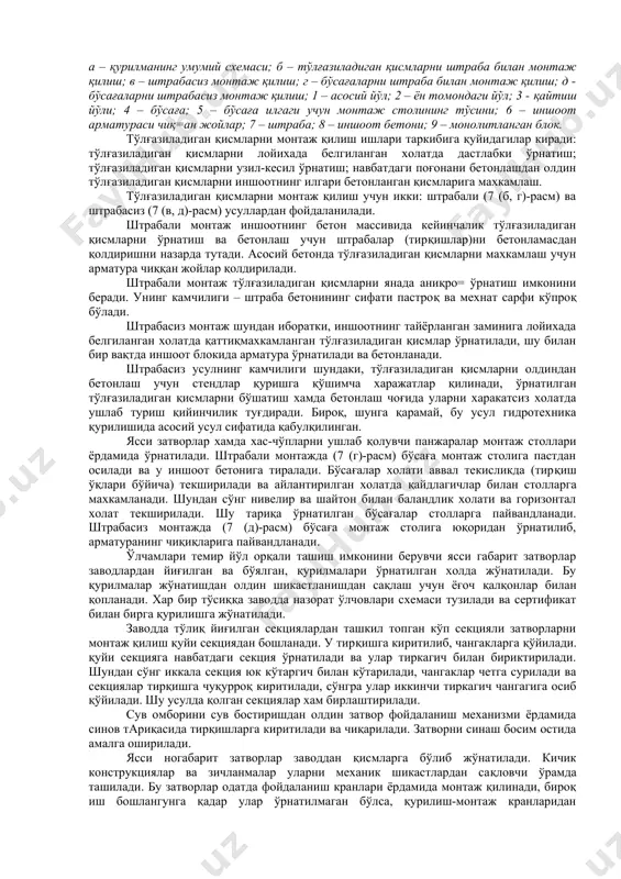 и; 4 – бўсаға; 5 – бўсаға илгаги учун монтаж столининг тўсини; 6 – иншоот арматураси чиқ=ан жойлар; 7 – штраба; 8 – иншоот бетони; 9 – монолитланган блок. тўлғазиладиган қисмларни монтаж қилиш ишлари таркибига қуйидагилар киради: тўлғазиладиган қисмларни лойихада белгиланган холатда дастлабки ўрнатиш; тўлғазиладиган қисмларни узил-кесил ўрнатиш; навбатдаги поғонани бетонлашдан олдин тўлғазиладиган қисмларни иншоотнинг илгари бетонланган қисмларига махкамлаш. тўлғазиладиган қисмларни монтаж қилиш учун икки: штрабали (7 (б, г)-расм) ва штрабасиз (7 (в, д)-расм) усуллардан фойдаланилади. штрабали монтаж иншоотнинг бетон массивида кейинчалик тўлғазиладиган қисмларни ўрнатиш ва бетонлаш учун штрабалар (тирқишлар)ни бетонламасдан қолдиришни назарда тутади. асосий бетонда тўлғазиладиган қисмларни махкамлаш учун арматура чиққан жойлар қолдирилади. штрабали монтаж тўлғазиладиган қисмларни янада аниқро= ўрнатиш имконини беради. унинг камчилиги – штраба бетонининг сифати пастроқ ва мехнат сарфи кўпроқ бўлади. штрабасиз монтаж шундан иборатки, иншоотнинг тайёрланган заминига лойихада белгиланган холатда қаттиқмахкамланган тўлғазиладиган қисмлар ўрнатилади, шу билан бир вақтда иншоот блокида арматура ўрнатилади ва бетонланади. штрабасиз …