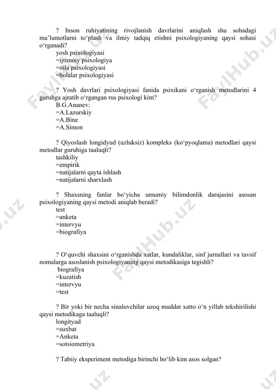 psixologi kim? b.g.ananev; =a.lazurskiy =a.bine =a.simon ? qiyoslash longidyud (uzluksiz) kompleks (ko‘pyoqlama) metodlari qaysi metodlar guruhiga taaluqli? tashkiliy =empirik =natijalarni qayta ishlash =natijalarni sharxlash ? shaxsning fanlar bo‘yicha umumiy bilimdonlik darajasini asosan psixologiyaning qaysi metodi aniqlab beradi? test =anketa =intervyu =biografiya ? o‘quvchi shaxsini o‘rganishda xatlar, kundaliklar, sinf jurnallari va tavsif nomalarga asoslanish psixologiyaning qaysi metodikasiga tegishli? biografiya =kuzatish =intervyu =test ? bir yoki bir necha sinaluvchilar uzoq muddat xatto o‘n yillab tekshirilishi qaysi metodikaga taaluqli? longityud =suxbat =anketa =sotsiometriya ? tabiiy eksperiment metodiga birinchi bo‘lib kim asos solgan? a.lazurskiy =a.bine =a.simon =b.g.ananev ? ontogenezni filogenezning qisqa shaklda takrorlanishi deb tushuntiradigan ta’limot - bu? rekapitulyatsiya =psixoanaliz =genetik epistemologiya =tarixiy-madaniy konsepsiya ? quyidagi asarlarning qaysi biri ibn sinoning inson shaxsini shakllantirish to‘g‘risidagi jiddiy asar hisoblanadi? odob haqida =tib qonunlari =hikmat ma`nolari =o‘tmish yodgorliklari ? inson va uning psixikasi haqidagi axloqiy-falsafiy mushohadalar yuritilgan “fozil odamlar shahri”asarning muallifini toping abu nasr forobiyning =abu …