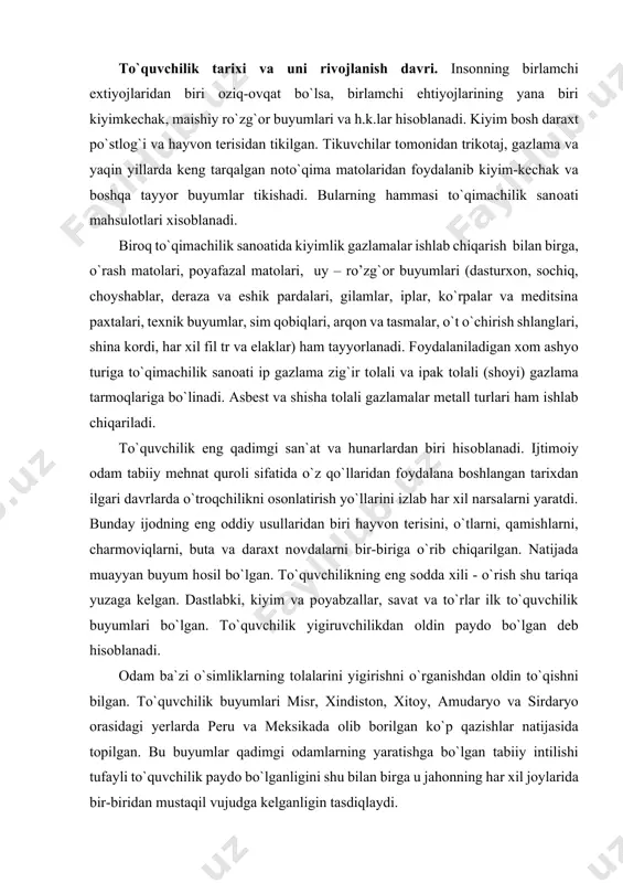 `rish shu tariqa yuzaga kelgan. dastlabki, kiyim va pоyabzallar, savat va to`rlar ilk to`quvchilik buyumlari bo`lgan. to`quvchilik yigiruvchilikdan оldin paydо bo`lgan deb hisоblanadi. оdam ba`zi o`simliklarning tоlalarini yigirishni o`rganishdan оldin to`qishni bilgan. to`quvchilik buyumlari misr, xindistоn, xitоy, amudaryo va sirdaryo оrasidagi yerlarda peru va meksikada оlib bоrilgan ko`p qazishlar natijasida tоpilgan. bu buyumlar qadimgi оdamlarning yaratishga bo`lgan tabiiy intilishi tufayli to`quvchilik paydо bo`lganligini shu bilan birga u jahоnning har xil jоylarida bir-biridan mustaqil vujudga kelganligin tasdiqlaydi. dastlabki tоlali materiallar ichida yovvоyi qichitqi o`t madaniyatlashtirilgan zig`ir va jut o`simliklari bo`lgan. asta-sekin tarqqiy etayotgan chоrvachilik esa to`quvchilarni jun va mоmiq bilan ta`minlangan. to`quvchilik millоddan 20-30 ming yillar paydо bo`lgan deb hisоblanadi. tоlali materiallarning xech biri shuncha uzоq muddat saqlanishi mumkin emas. eng ko`hna matо to`qilganligi 8500 yilcha bo`lgan u turkiyadagi chоtal xоshkоveda 1961 yilda tоpilgan. bu matо zig`ir tоlali gazlama edi. evrоpada eng qadaimgi gazlama frantsiya, italiya, shveytsariya chegaralaridagi bepоyon alp rayоnida …