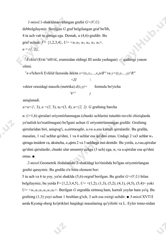 agan) — qadimgi yunon olimi. 2 n o'lchovli evklid fazosida ikkita x=(xl,x2,...,xn)er" va y=(yvyv...,y)^r" yoki u= . berilgan g orgrafda sirtmoq ham, karrali yoylar ham yo'q. bu graf​ning (1,3) yoyi uchun 1 boshlan-g'ich, 3 uch esa oxirgi uchdir. ■ 3-misol.xvt1i asrda kyonig-sberg ko'priklari haqidagi masalaning qo'yilishi va l. eyler tomo-nidan yechlishi graflarning matematik nazariyasi paydo bo'lishiga xizmat qilganligi yuqorida ta'kidlangan edi. kyonigsberg shahridagi pregel daryosi ustida qurilgan yettita ko'priklar joylashuvi 3-shaklda tasvirlangan (bu shakl l. eylerning birinchi sahifasi ushbu bobning 1-paragrafda keltirilgan ilmiy ishidan olindi). kyonigsberg ko'priklari ha-qidagi masalada quyidagi savolga javob berish so'raladi: «sha-harning to'rt a, b, с va d qis-midan birida joylashgan uydan chiqib, yetti ko'prikning har biridan faqat bir marta o'tgan holda у ana o'sha uyga qaytib kelish mumkinmi?» bu savolga javob izlash maqsadida ko'priklardan o'tish-lar muhimligini e'tiborga olgan holda qo'yilgan masalani tahlil qilish uchun 4-shaklda tasvirlangan grafni qaraymiz. bu grafning uchlari shaharning a, b, сva d …