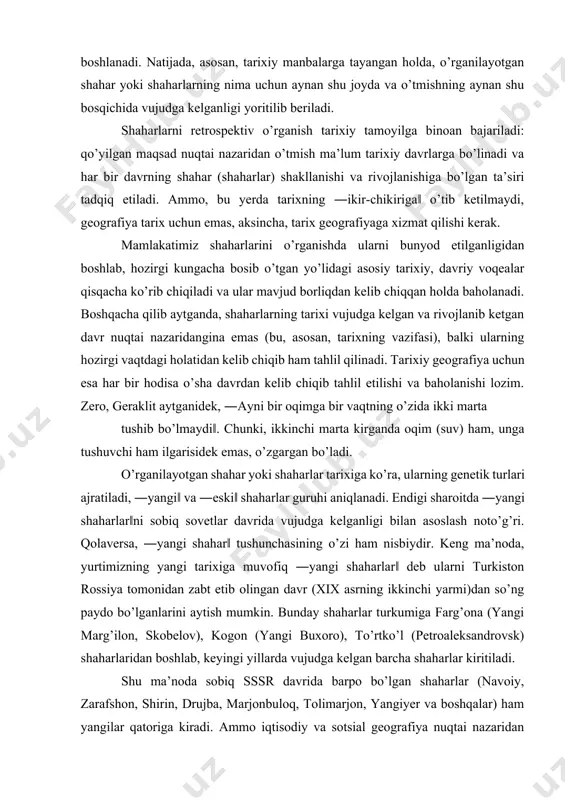 ’zida ikki marta tushib bo’lmaydi‖. chunki, ikkinchi marta kirganda oqim (suv) ham, unga tushuvchi ham ilgarisidek emas, o’zgargan bo’ladi. o’rganilayotgan shahar yoki shaharlar tarixiga ko’ra, ularning genetik turlari ajratiladi, ―yangi‖ va ―eski‖ shaharlar guruhi aniqlanadi. endigi sharoitda ―yangi shaharlar‖ni sobiq sovetlar davrida vujudga kelganligi bilan asoslash noto’g’ri. qolaversa, ―yangi shahar‖ tushunchasining o’zi ham nisbiydir. keng ma’noda, yurtimizning yangi tarixiga muvofiq ―yangi shaharlar‖ deb ularni turkiston rossiya tomonidan zabt etib olingan davr (xix asrning ikkinchi yarmi)dan so’ng paydo bo’lganlarini aytish mumkin. bunday shaharlar turkumiga farg’ona (yangi marg’ilon, skobelov), kogon (yangi buxoro), to’rtko’l (petroaleksandrovsk) shaharlaridan boshlab, keyingi yillarda vujudga kelgan barcha shaharlar kiritiladi. shu ma’noda sobiq sssr davrida barpo bo’lgan shaharlar (navoiy, zarafshon, shirin, drujba, marjonbuloq, tolimarjon, yangiyer va boshqalar) ham yangilar qatoriga kiradi. ammo iqtisodiy va sotsial geografiya nuqtai nazaridan qaraganda butunlay ―bo’sh‖ yoki o’zlashtirilmagan joylarda hamda keyingi qisqa davrda aholisi va xo’jaligi keskin rivojlangan va tashqi qiyofasi tubdan o’zgargan manzilgohlarni …