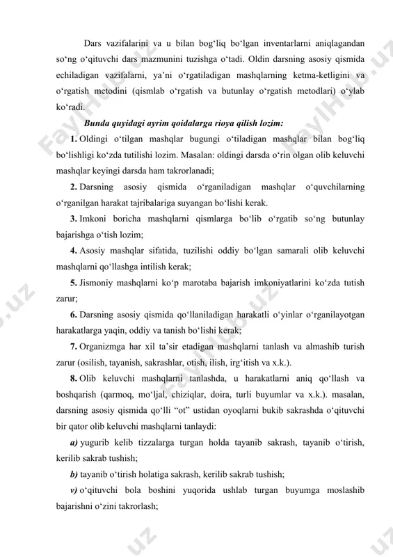 shni o‘rganish: a) to‘garakda ishtirok etuvchi o‘quvchilarni o‘rganishda, o‘qituvchi to‘pni uzatish usulini ko‘rsatib berish; b) to‘psiz ko‘krak oldidan ikki qo‘llab uzatish (imitatsiya) sifatida; v) juft-juft bo‘lib, to‘pni ko‘krak oldidan ikki qo‘llab uzatish (o‘yinchilar oralig‘i 4 m., qo‘l va oyoq xarakatlariga e’tibor berish); g) balandligi 180 sm tortilgan setka ustidan ikki qo‘llab to‘pni uzatish; d)to‘pni qo‘ldan chiqarish yakuniy fazosiga urg‘u bergan holda ko‘krak oldidan ikki qo‘llab uzatish; e) erga urilgan holda ko‘krak oldidan ikki qo‘llab uzatish; j) ko‘krak oldidan to‘pni ikki qo‘llab uzatish texnikasini baholash. darsning tayyorlov qismining yozilishida shunday mashqlarni tanlash kerak-ki, ular darsning asosiy qismida o‘qituvchi tomonidan qo‘llaniladigan har xil xarakatlarda faol ishtirok etadigan guruh muskullarini qizitishga ko‘maklashsin. bunda quyidagilarni hisobga olish lozim: · tayyorlov qismida jismoniy mashqlar o‘quvchilarga umuman tanish bo‘lishi kerak; · o‘quvchilarga qiziqarli bo‘lishi maqsadida va yangilik kiritishi uchun mashqlarning dastlabki holatini tez-tez o‘zgartirib turishi kerak; · qo‘rqmasdan mashqlar majmuasi o‘rniga harakatli o‘yinlarni qo‘llash mumkin – …