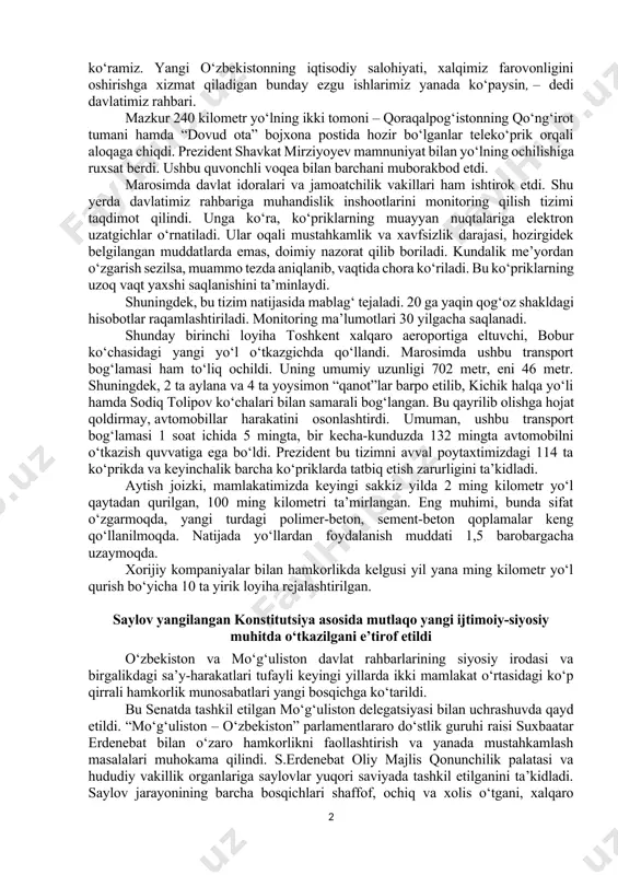 liga 200 million dollarga, mamlakatimiz eksporti esa kamida 300 million dollarga oshishi uchun mustahkam zamin yaratiladi. ushbu magistral yo‘l o‘tadigan to‘rtko‘l, ellikqal’a, beruniy, nukus, xo‘jayli, shumanay, qonliko‘l, qorao‘zak va qo‘ng‘irot tumanlaridagi 1 milliondan ziyod aholi hayoti o‘zgaradi. prezident mazkur loyihada ishtirok etgan quruvchi va ishchilarga, osiyo taraqqiyot bankiga, turkiya, ozarbayjon va xitoylik pudratchilarga, janubiy koreya va italiyalik konsultantlarga minnatdorlik bildirdi. yo‘l va ko‘prik qurib, odamlarning uzog‘ini yaqin, mushkulini oson qilish eng savobli ishlar qatorida turadi. biz bunyodkor yo‘lsozlarning timsolida ana shunday olijanob, elning duosi va rahmatiga sazovor bo‘lib kelayotgan zahmatkash insonlarni ko‘ramiz. yangi o‘zbekistonning iqtisodiy salohiyati, xalqimiz farovonligini oshirishga xizmat qiladigan bunday ezgu ishlarimiz yanada ko‘paysin, – dedi davlatimiz rahbari. mazkur 240 kilometr yo‘lning ikki tomoni – qoraqalpog‘istonning qo‘ng‘irot tumani hamda “dovud ota” bojxona postida hozir bo‘lganlar teleko‘prik orqali aloqaga chiqdi. prezident shavkat mirziyoyev mamnuniyat bilan yo‘lning ochilishiga ruxsat berdi. ushbu quvonchli voqea bilan barchani muborakbod etdi. marosimda davlat idoralari …