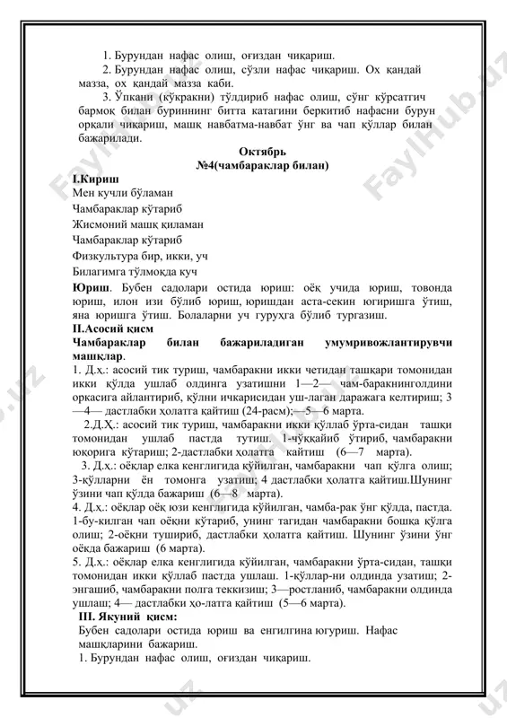 дастлабки ҳолатга қайтиш. шунинг ўзини ўнг оёкда бажариш (6 марта). 5. д.ҳ.: оёқлар елка кенглигида кўйилган, чамбаракни ўрта-сидан, ташқи томонидан икки қўллаб пастда ушлаш. 1-қўллар-ни олдинда узатиш; 2-энгашиб, чамбаракни полга теккизиш; 3—ростланиб, чамбаракни олдинда ушлаш; 4— дастлабки ҳо-латга қайтиш (5—6 марта). iii. якуний қисм: бубен садолари остида юриш ва енгилгина югуриш. нафас машқларини бажариш. 1. бурундан нафас олиш, оғиздан чиқариш. 2. бурундан нафас олиш, сўзли нафас чиқариш. ох қандай мазза, ох қандай мазза каби. 3. ўпкани (кўкракни) тўлдириб нафас олиш, сўнг кўрсатгич бармоқ билан буриннинг битта катагини беркитиб нафасни бурун орқали чиқариш, машқ навбатма-навбат ўнг ва чап қўллар билан бажарилади. ноябрь №5(предметсиз) i.кириш биз машқ бажаришни эрта тонгдан бошлаймиз. бетоб бўлишга вақт йўқ соғлиғимизни тиклаймиз. юриш. бубен садолари остида юриш: оёқ учида юриш, товонда юриш, илон изи бўлиб юриш, юришдан аста-секин югиришга ўтиш, яна юришга ўтиш. болаларни уч гуруҳга бўлиб тургазиш. ii.асосий қисм умумривожлантирувчи машқлар. 1. д.х.: оёқни оёқ юзи …