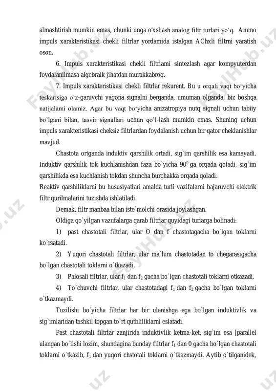 log filtr turlari yo‘q. ammo impuls xarakteristikasi chekli filtrlar yordamida istalgan achxli filtrni yaratish oson. 6. impuls xarakteristikasi chekli filtrlami sintezlash agar kompyuterdan foydalanilmasa algebraik jihatdan murakkabroq. 7. impuls xarakteristikasi chekli filtrlar rekurent. bu u orqali vaqt bo‘yicha teskarisiga o‘z-garuvchi yagona signalni berganda, umuman olganda, biz boshqa natijalami olamiz. agar bu vaqt bo‘yicha anizatropiya nutq signali uchun tabiiy bo’lgani bilan, tasvir signallari uchun qo’l-lash mumkin emas. shuning uchun impuls xarakteristikasi cheksiz filtrlardan foydalanish uchun bir qator cheklanishlar mavjud. chastota ortganda induktiv qarshilik ortadi, sig`im qarshilik esa kamayadi. induktiv qarshilik tok kuchlanishdan faza bo`yicha 900 ga orqada qoladi, sig`im qarshilikda esa kuchlanish tokdan shuncha burchakka orqada qoladi. reaktiv qarshiliklarni bu hususiyatlari amalda turli vazifalarni bajaruvchi elektrik filtr qurilmalarini tuzishda ishlatiladi. demak, filtr manbaa bilan iste`molchi orasida joylashgan. oldiga qo`yilgan vazufalarga qarab filtrlar quyidagi turlarga bolinadi: 1) past chastotali filtrlar, ular o dan f chastotagacha bo`lgan toklarni ko`rsatadi. 2) yuqori chastotali filtrlar, …