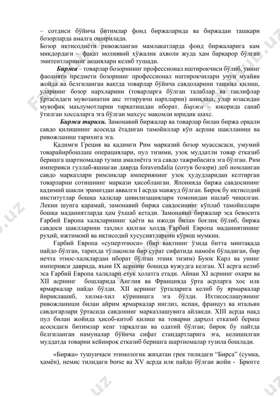 ри киради. санаб ўтилган ташкилотлардан ҳар бири қимматли қоғозлар бозорида қатъий ихтисослашган фаолият турини бажариши лозим, шунга қарамай, айрим фаолият турларининг қўшилиб кетишига рухсат этилади. мазкур ташкилотлар қимматли қоғозлар бозорида биржа фаолиятини кўрсатиш ёки мамлакат фонд бозори ҳолатига жавоб берувчи давлат идораси номидан инвестиция муассасаси сифатида операцияларни амалга ошириш учун мажбурий тарзда лицензияга эга бўлиши керак. қимматли қоғозлар олди – сотдиси бўйича битимлар фонд биржаларида ва биржадан ташқари бозорларда амалга оширилади. бозор иқтисодиёти ривожланган мамлакатларда фонд биржаларига кам миқдордаги – фақат молиявий хўжалик аҳволи жуда ҳам барқарор бўлган эмитентларнинг акциялари келиб тушади. биржа – товарлар бозорининг профессионал иштирокчиси бўлиб, унинг фаолияти предмети бозорнинг профессионал иштирокчилари учун муайян жойда ва белгиланган вақтда товарлар бўйича савдоларини ташкил қилиш, уларнинг бозор нархларини (товарларга бўлган талаблар ва таклифлар ўртасидаги мувозанатни акс эттирувчи нархларни) аниқлаш, улар юзасидан мувофиқ маълумотларни тарқатишдан иборат. биржа – юқорида санаб ўтилган хоссаларга эга бўлган махсус мақомли юридик шахс. биржа тарихи. …