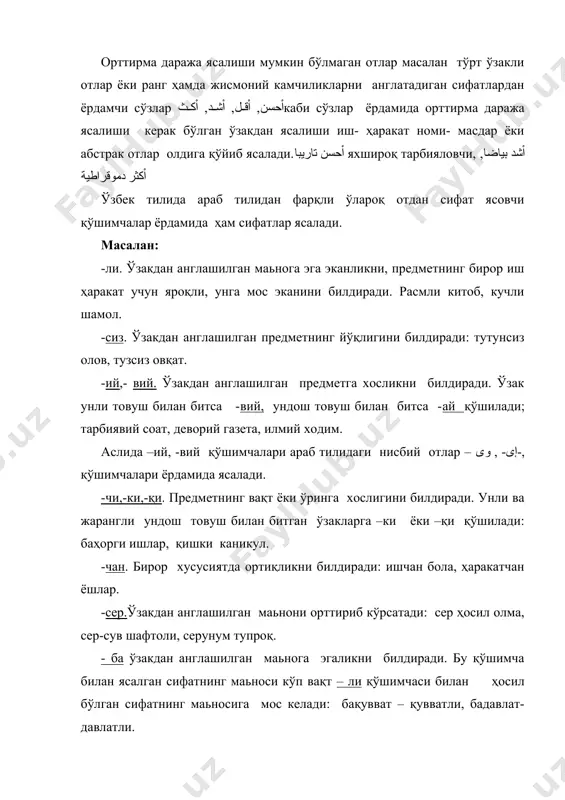 нг ясалиши. -чоқ ,-чак. иш ҳаракат, ҳолат ва хусусиятда ортиқликни билдиради: мақтанчоқ қуёнча, тортинчоқ бола , куюнчак одам. - гир,-кир, -қир,- қур. ҳаравкат ёки ҳолатда ортиқликни билдиради: сезгир пионер, топқир бола, учқур от , кескир пичоқ.. -ма . иш- ҳаракат натижасида ҳосил бўлган белги хусусиятни билдиради: қайнатма шўрва, бурма кўйлак. -қ , -қи, -иқ. бирор хусусиятига эгаликни, шунга ҳосликни билдиради: илиқ сув, синиқ идиш, -қ ,-қи, қўшимчалари а унлиси о унлисига айланади ва о ёзилади: тарқа- тарқоқ, қайна- қайноқ , йиғла- йиғлоқ , сайра-сайроқи. -оқ, -қоч – қочоқ, қўрқ- қўрқоқ , бақир- бақироқ.. асосий адабиётлар: 1. гранде. “ курс арабской грамматики в сравнительно историческом освещении. москва.1998г. 2. н.ибрагимов. “араб тили грамматикаси”. тошкент. 1997й. 3. б.з. холидов. “учебник арабского языка.” тошкент. 1977г. 4. а.азизов. “сопоставительная грамматика узбекского и русского языков.”г.ташкент. 1986г. 5. араб тили дарслиги (таркиб қоидалари) “тошкент ислом университети” нашриёт-матбаа бирлашмаси. т.2009й. 6. о.мусаев. араб тили асосий қоидалар тизими. т.-2000й. …