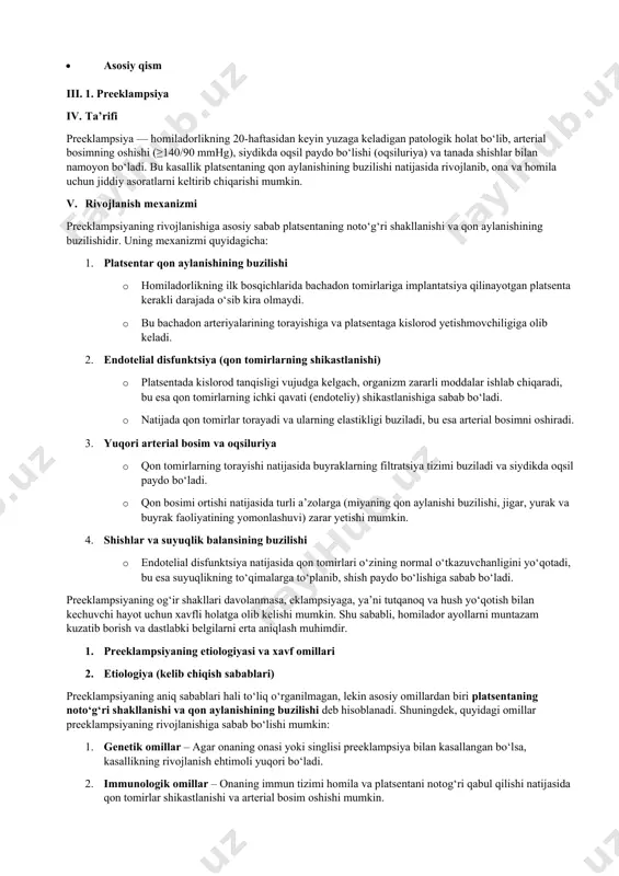 qib, qon tomirlarning torayishiga va bosimning oshishiga olib keladi. 3. xavf omillari preeklampsiyaning rivojlanish ehtimolini oshiradigan omillar quyidagilardir: 4. homiladorlik bilan bog‘liq xavf omillari: · birinchi homiladorlik – birinchi homiladorlikda xavf yuqoriroq bo‘ladi. · ko‘p homilali homiladorlik (egizak yoki uch egizak) – platsentaga tushadigan yuk oshadi. · oraliqning uzoqligi – agar avvalgi homiladorlikdan 10 yildan ko‘proq vaqt o‘tgan bo‘lsa, xavf ortadi. · sun’iy urug‘lantirish (ivf) – immun tizimi va gormonal o‘zgarishlar sabab xavf yuqori bo‘lishi mumkin. 5. onaning sog‘lig‘i bilan bog‘liq xavf omillari: · yuqori arterial bosim (gipertoniya) – homiladorlikdan oldin ham bosimi yuqori bo‘lgan ayollarda xavf ortadi. · qandli diabet – qon tomirlarning zaiflashishi preeklampsiya ehtimolini oshiradi. · buyrak kasalliklari – buyrak faoliyatining buzilishi oqsiluriya va qon bosimi oshishiga sabab bo‘lishi mumkin. · semizlik (bmi >30) – ortiqcha vazn tomirlarning zaiflashishiga va metabolik o‘zgarishlarga sabab bo‘ladi. · autoimmun kasalliklar (lupus, antifosfolipid sindromi) – immun tizimi qon tomirlarga zarar yetkazishi …
