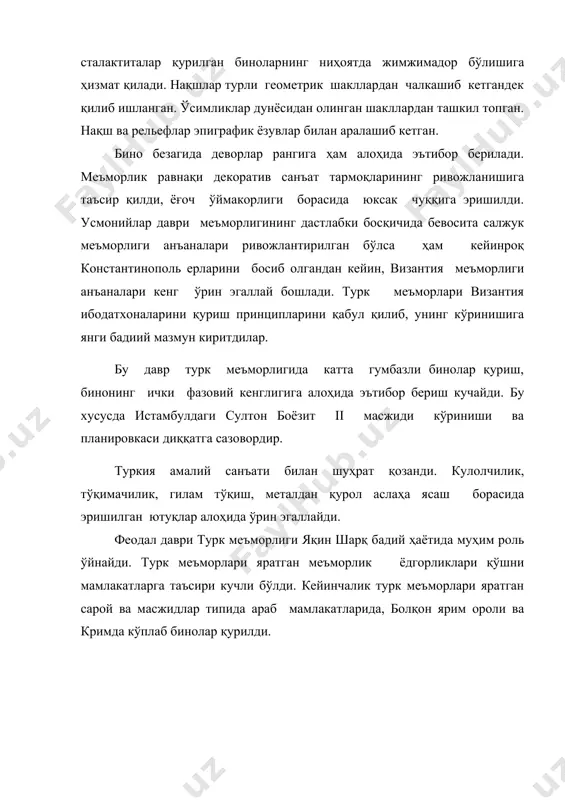 ьефлар эпиграфик ёзувлар билан аралашиб кетган. бино безагида деворлар рангига ҳам алоҳида эътибор берилади. меъморлик равнақи декоратив санъат тармоқларининг ривожланишига таъсир қилди, ёғоч ўймакорлиги борасида юксак чуққига эришилди. усмонийлар даври меъморлигининг дастлабки босқичида бевосита салжук меъморлиги анъаналари ривожлантирилган бўлса ҳам кейинроқ константинополь ерларини босиб олгандан кейин, византия меъморлиги анъаналари кенг ўрин эгаллай бошлади. турк меъморлари византия ибодатхоналарини қуриш принципларини қабул қилиб, унинг кўринишига янги бадиий мазмун киритдилар. бу давр турк меъморлигида катта гумбазли бинолар қуриш, бинонинг ички фазовий кенглигига алоҳида эътибор бериш кучайди. бу хусусда истамбулдаги султон боёзит ii масжиди кўриниши ва планировкаси диққатга сазовордир. туркия амалий санъати билан шуҳрат қозанди. кyлолчилик, тўқимачилик, гилам тўқиш, металдан қурол аслаҳа ясаш борасида эришилган ютуқлар алоҳида ўрин эгаллайди. феодал даври турк меъморлиги яқин шарқ бадий ҳаётида муҳим роль ўйнайди. турк меъморлари яратган меъморлик ёдгорликлари қўшни мамлакатларга таъсири кучли бўлди. кейинчалик турк меъморлари яратган сарой ва масжидлар типида араб мамлакатларида, болқон ярим ороли ва …