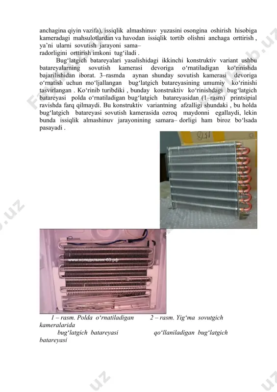 an vazifani bajaradi, ya’ni sovituvchi havodan sovutish agentiga issiqlik uzatilishini, va shu asosda mahsulotlarni sovutish yoki muzlatish jarayonlarining amalga oshirilishini ta’minlaydi. havo sovutgichi ichida xuddi bugʻlatgich ichida boʻlgani kabi sovuqlik tashuvchi modda – ammiak , freonning qaynashi hisobiga tsirkulyatsiyalanayotgan havoning intensiv sovutilishi sodir boʻladi . a) bugʻlatgich batareyalari tarixan eng dastlabki bugʻlatgichlar boʻlib , havoning tabiiy tsirkulyasiyasiga asoslangan qurilmalardan iborat . ular trubalar yigʻmasidan iborat koʻrinishdagi konstruktsiyaga ega boʻlib , bu trubalar qobirgʻalar bilan qoplangan . bu turdagi bugʻlatgichlar hozirgi vaqtda borgan sari kam qoʻllanilib bormoqda , buning sababi ularning issiqlik almashinuvi nuqtai-nazaridan past samaradorligidadir . quyidagi 1 – 3 rasmlarda sovutish kameralarida oʻrnatilgan turli konstruktiv koʻrinishdagi bugʻlatgich batareyalari koʻrsatilgan . 4 – rasm esa bugʻlatgichning kompressorli sovutgich uskunasi (agregati)da joylashish oʻrnini koʻrsatuvchi sxemadan iborat . kichik va oʻrtacha sovuqlik unumdorligiga ega boʻlgan freonli sovutish mashina hamda uskunalarining bugʻlatgich batareyalari konstruktiv bajarilishiga koʻra bir-biridan farq qiladi . koʻpchilik sovutish kameralarida …