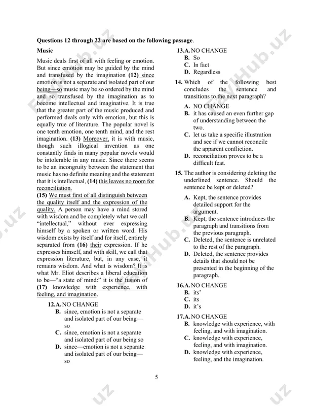 . provoke 7.a. no change b. lesson, and second, c. lesson and second, d. lesson— and second, 8. which of the following best expresses the teacher’s own motivation to teach? a. no change b. wishes c. is asked d. needs 9.a. no change b. attracting c. to attracts d. to attract 10.a. no change b. to make sure c. reiterating after d. with careful precision 11.a. no change b. she smiles, gives the child, a friendly caress and takes away the colours. c. she smiles gives the child a friendly caress and takes away the colours. d. she smiles, gives the child a friendly caress, and takes away the colours. 5 questions 12 through 22 are based on the following passage. music music deals first of all with feeling or emotion. but since emotion may be guided by the mind and transfused by the imagination (12) since emotion is not …