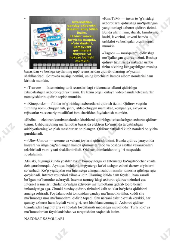 ng har biri oddiy va batafsil kengaytirilgan qidiruv hamda matnli, rasm, musiqa, video va boshqa turli shakldagi axborotlarni qidirish imkoniyatini taqdim etadi. bu turdagi axborot-qidiruv tizimlaridan foydalanib, ixtiyoriy foydalanuvchi o‘ziga kerakli bo‘lgan ixtiyoriy turdagi ma’lumotni qidirib topishi va undan foydalanishi mumkin. agar sizga biror ma’lumot 45kerak bo‘lib, lekin uning qayerda va qanday ko‘rinishda joylashganligini bilmasangiz, u holda shu kabi axborot-qidiruv tizimlaridan foydalaning. ixtisoslashgan axborot-qidiruv tizimlari. bulardan eng ommaboplari: • «kmotam» — inson to ‘g‘risidagi axborotlarni qidirishga mo‘ljallangan yangi turdagi axborot-qidiruv tizimi. bunda ularni ismi, sharifi, familiyasi, kasbi, lavozimi, unvoni hamda tashkilot va boshqalar orqali topish mumkin. • «tagoo» — musiqalarni qidirishga mo‘ljallangan qidiruv tizimi. boshqa qidiruv tizimlariga nisbatan ushbu tizim o‘zining kengaytirilgan musiqa bazasidan va boshqa saytlarning mp3 resurslaridan qidirib, ularning ro‘yxatini shakllantiradi. so‘rovda musiqa nomini, uning ijrochisini hamda albom nomlarini ham kiritish mumkin. • «truveo» — internetning turli resurslaridagi videomateriallarni qidirishga ixtisoslashgan axborot-qidiruv tizimi. bu tizim orqali onlayn video …